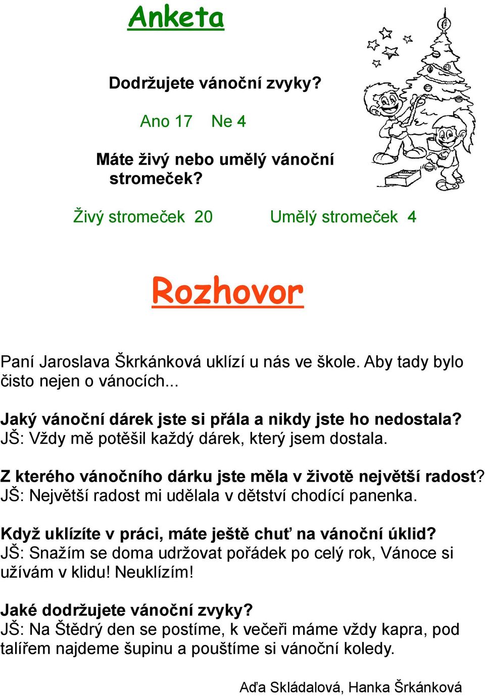 Z kterého vánočního dárku jste měla v životě největší radost? JŠ: Největší radost mi udělala v dětství chodící panenka. Když uklízíte v práci, máte ještě chuť na vánoční úklid?