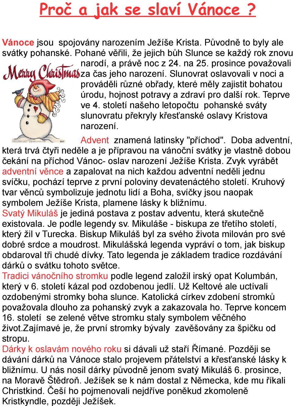 století našeho letopočtu pohanské sváty slunovratu překryly křesťanské oslavy Kristova narození. Advent znamená latinsky "příchod".