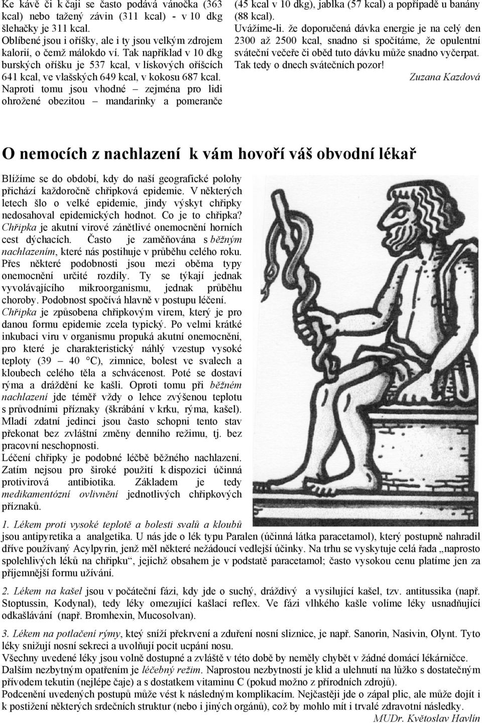 Naproti tomu jsou vhodné zejména pro lidi ohrožené obezitou mandarinky a pomeranče (45 kcal v 10 dkg), jablka (57 kcal) a popřípadě u banány (88 kcal). Uvážíme-li.