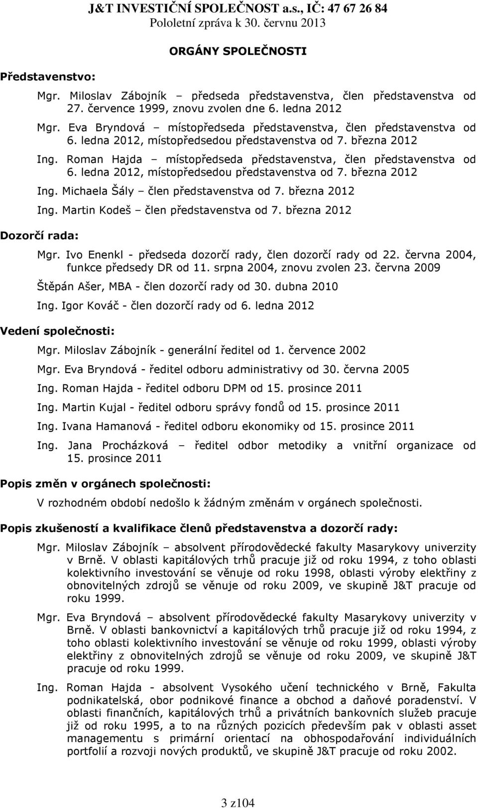 Roman Hajda místopředseda představenstva, člen představenstva od 6. ledna 2012, místopředsedou představenstva od 7. března 2012 Ing. Michaela Šály člen představenstva od 7. března 2012 Ing. Martin Kodeš člen představenstva od 7.