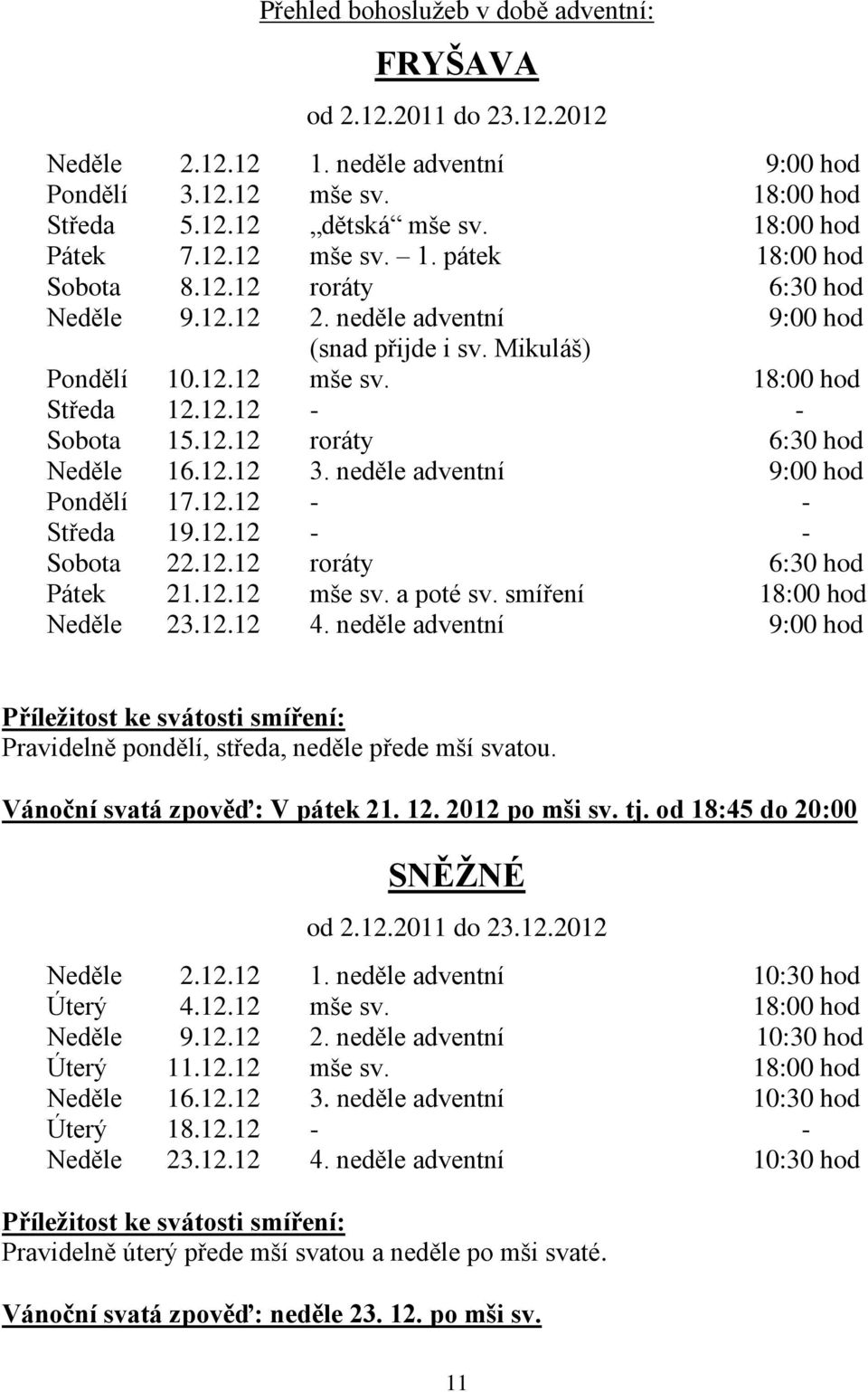 neděle adventní 9:00 hod Pondělí 17.12.12 - - Středa 19.12.12 - - Sobota 22.12.12 roráty 6:30 hod Pátek Neděle 21.12.12 23.12.12 mše sv. a poté sv. smíření 4.