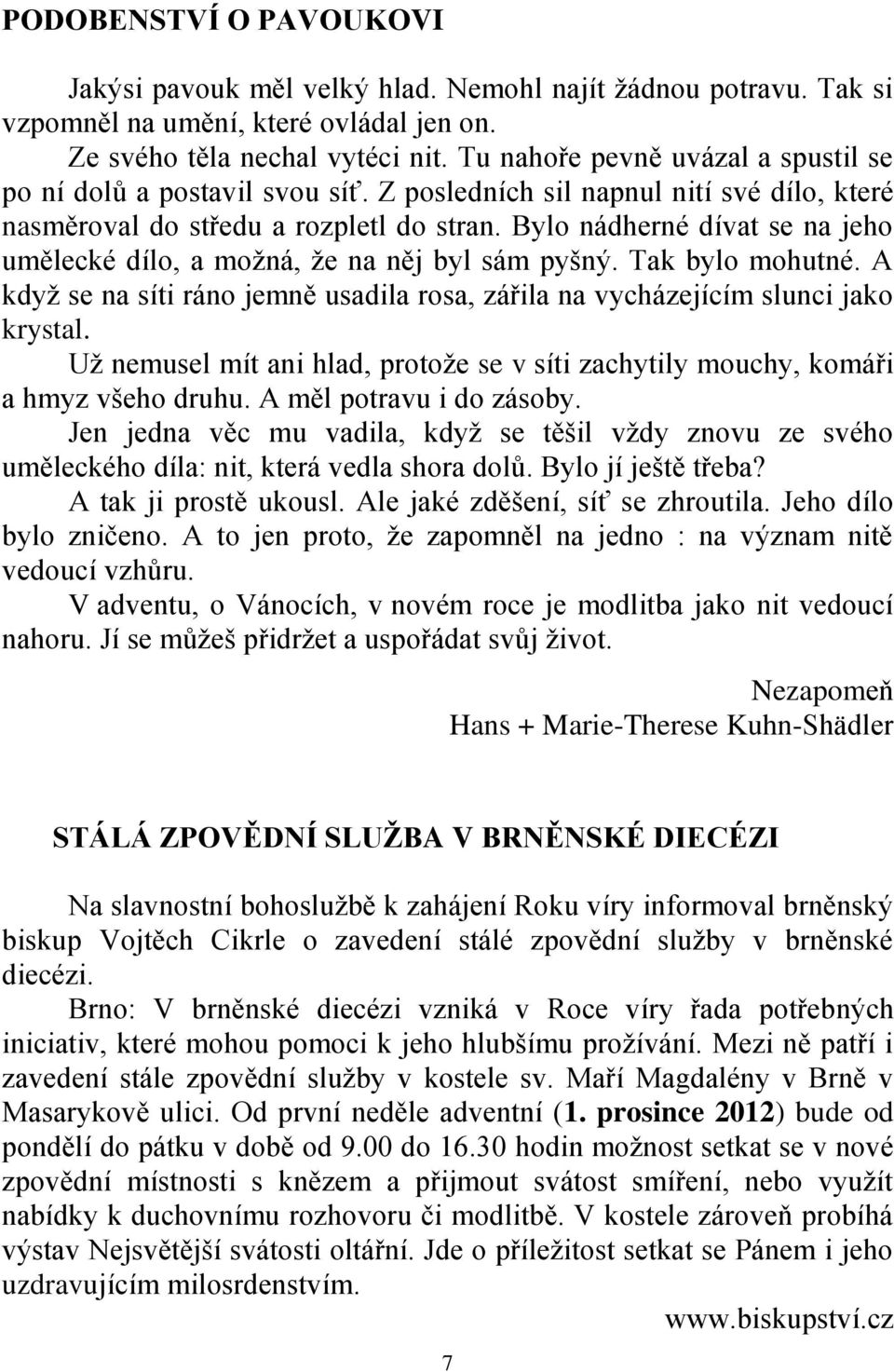 Bylo nádherné dívat se na jeho umělecké dílo, a možná, že na něj byl sám pyšný. Tak bylo mohutné. A když se na síti ráno jemně usadila rosa, zářila na vycházejícím slunci jako krystal.