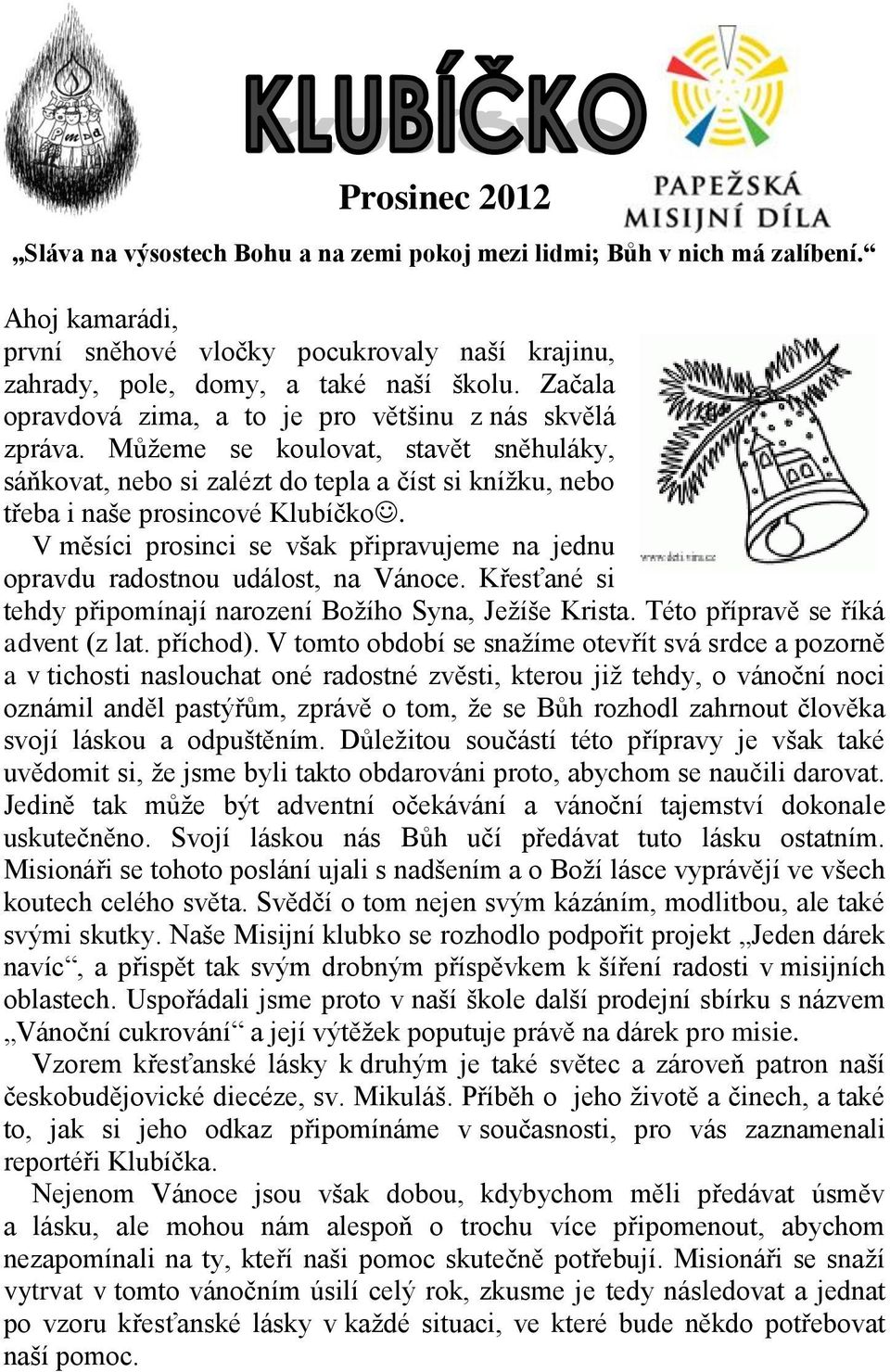 V měsíci prosinci se však připravujeme na jednu opravdu radostnou událost, na Vánoce. Křesťané si tehdy připomínají narození Božího Syna, Ježíše Krista. Této přípravě se říká advent (z lat. příchod).