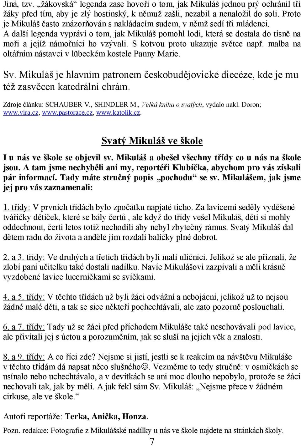 S kotvou proto ukazuje světce např. malba na oltářním nástavci v lübeckém kostele Panny Marie. Sv. Mikuláš je hlavním patronem českobudějovické diecéze, kde je mu též zasvěcen katedrální chrám.