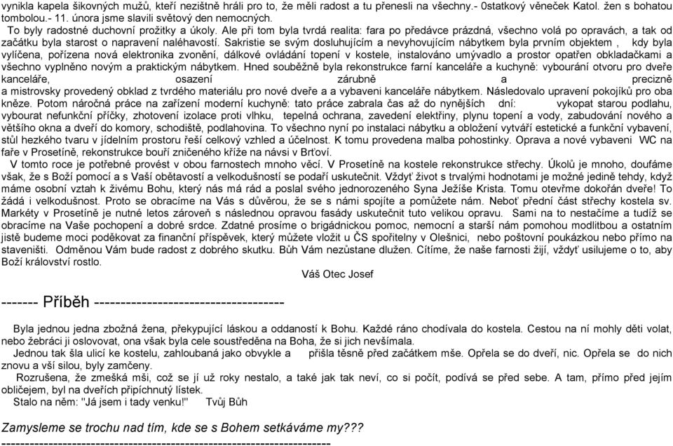 Sakristie se svým dosluhujícím a nevyhovujícím nábytkem byla prvním objektem, kdy byla vylíčena, pořízena nová elektronika zvonění, dálkové ovládání topení v kostele, instalováno umývadlo a prostor