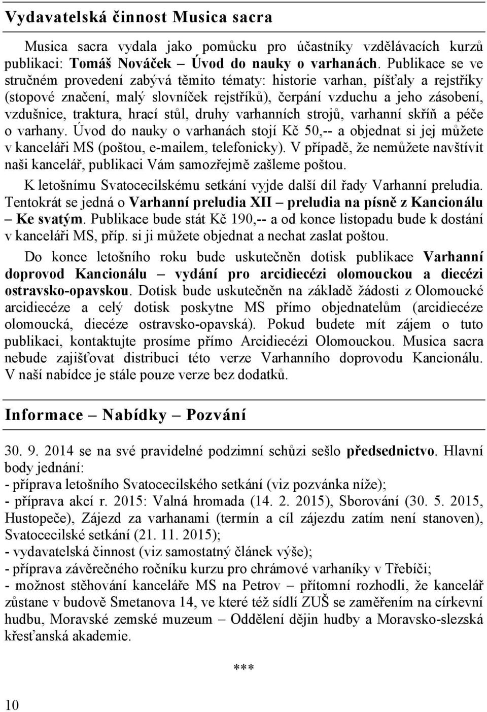 stůl, druhy varhanních strojů, varhanní skříň a péče o varhany. Úvod do nauky o varhanách stojí Kč 50,-- a objednat si jej můžete v kanceláři MS (poštou, e-mailem, telefonicky).