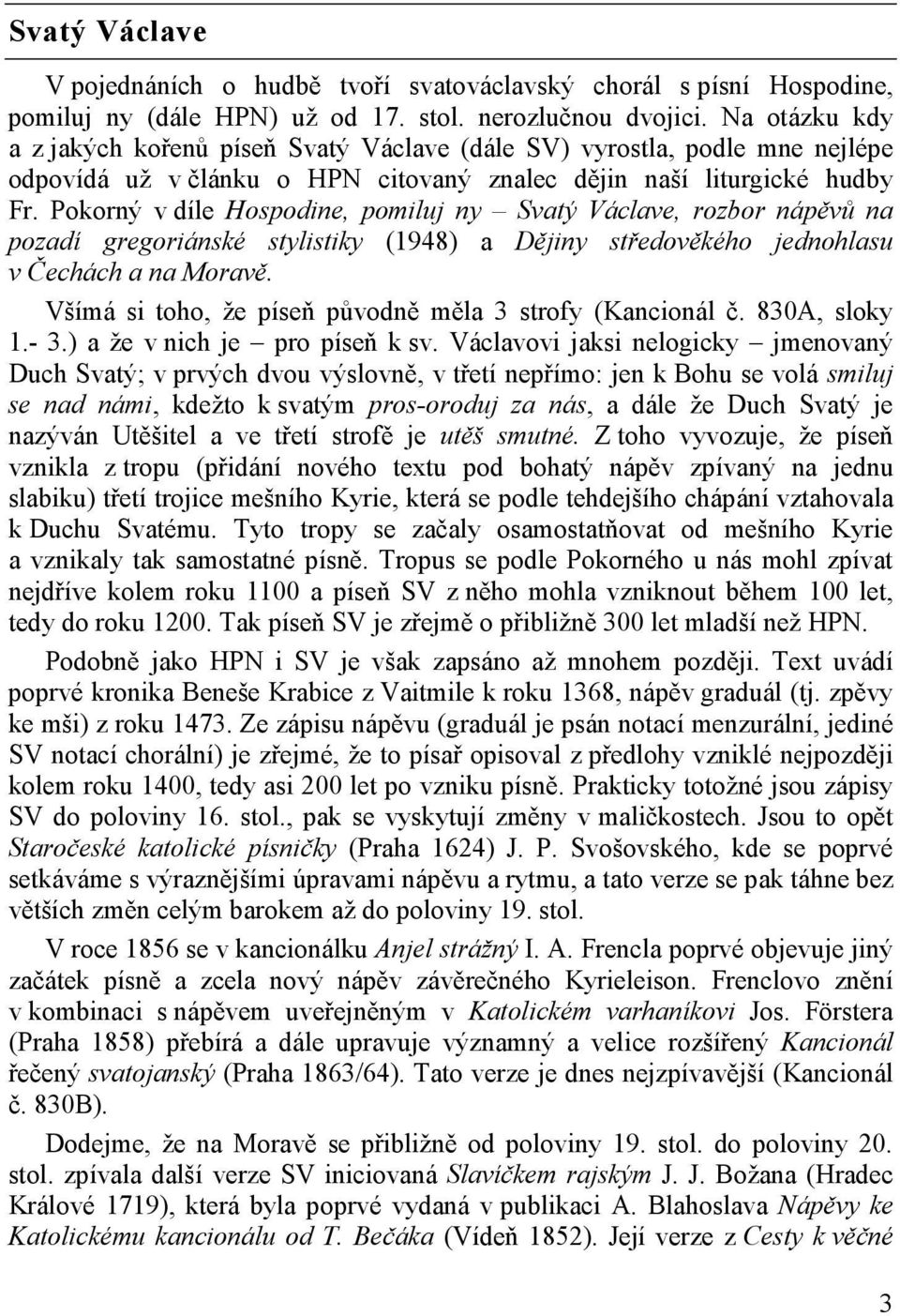 Pokorný v díle Hospodine, pomiluj ny Svatý Václave, rozbor nápěvů na pozadí gregoriánské stylistiky (1948) a Dějiny středověkého jednohlasu v Čechách a na Moravě.