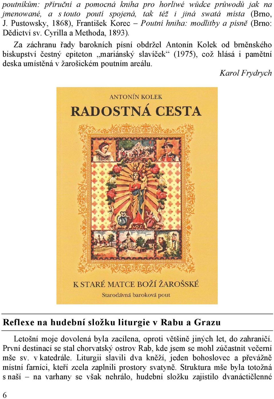 Za záchranu řady barokních písní obdržel Antonín Kolek od brněnského biskupství čestný epiteton mariánský slavíček (1975), což hlásá i pamětní deska umístěná v žarošickém poutním areálu.