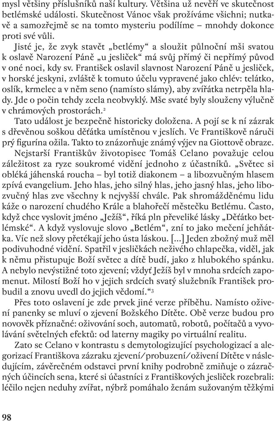 Jisté je, že zvyk stavět betlémy a sloužit půlnoční mši svatou k oslavě Narození Páně u jesliček má svůj přímý či nepřímý původ v oné noci, kdy sv.