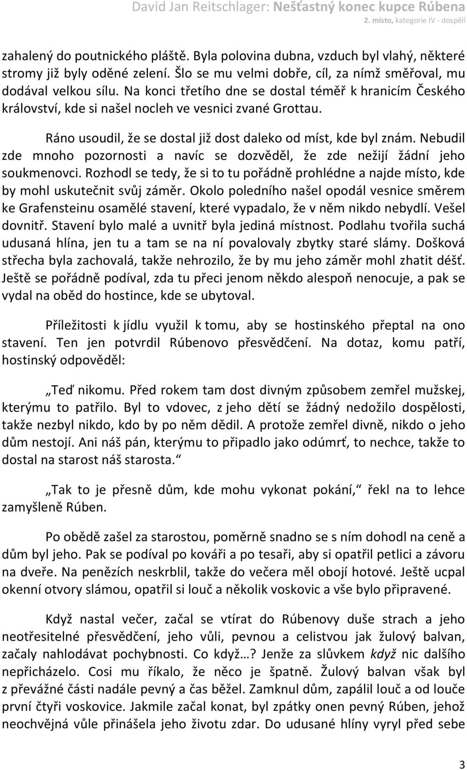 Nebudil zde mnoho pozornosti a navíc se dozvěděl, že zde nežijí žádní jeho soukmenovci. Rozhodl se tedy, že si to tu pořádně prohlédne a najde místo, kde by mohl uskutečnit svůj záměr.