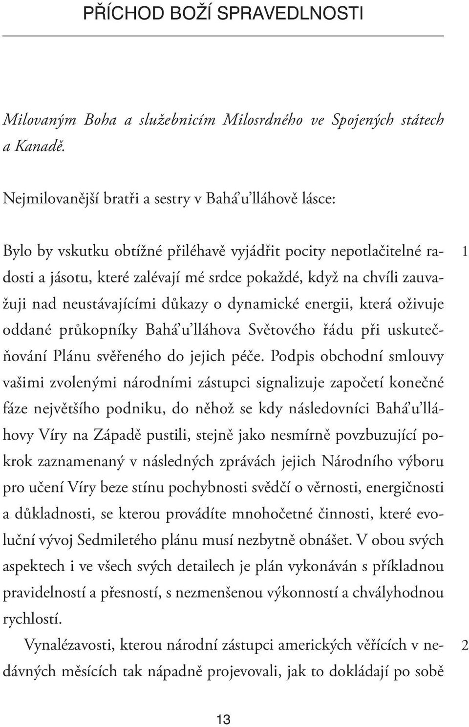 ne ustávajícími důkazy o dynamické energii, která oživuje oddané průkopníky Bahá u lláhova Světového řádu při uskutečňování Plánu svěřeného do jejich péče.