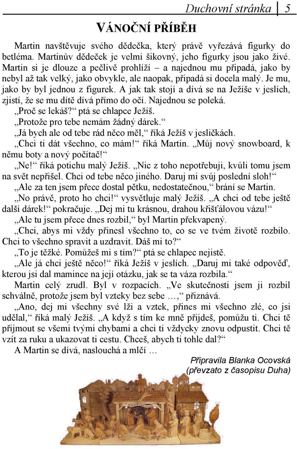 A jak tak stojí a dívá se na Jeţíše v jeslích, zjistí, ţe se mu dítě dívá přímo do očí. Najednou se poleká. Proč se lekáš? ptá se chlapce Jeţíš. Protoţe pro tebe nemám ţádný dárek.