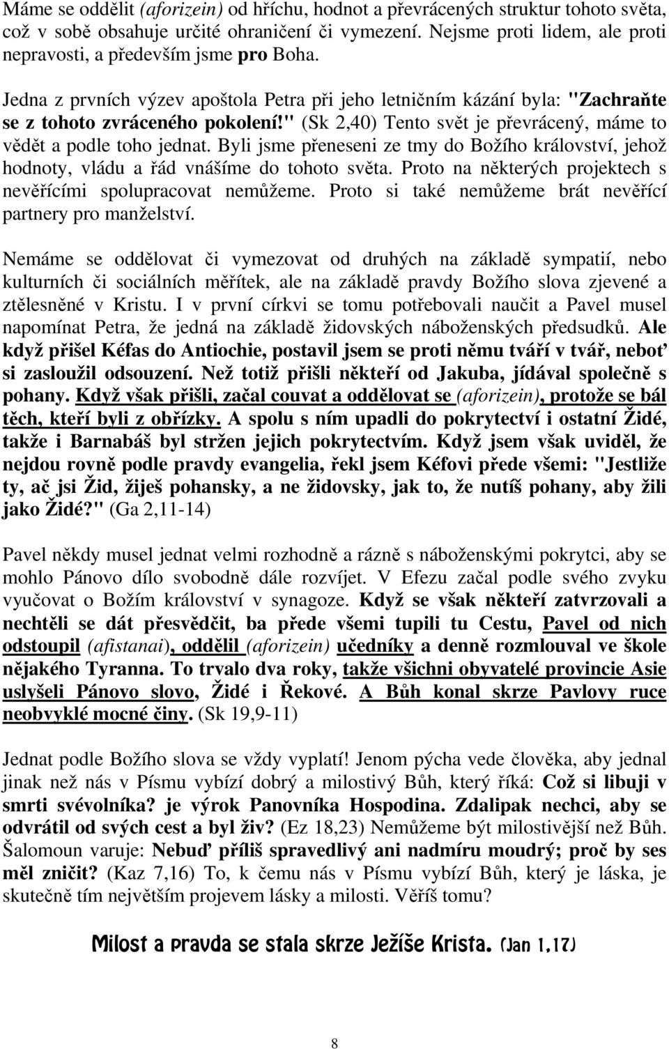 " (Sk 2,40) Tento svět je převrácený, máme to vědět a podle toho jednat. Byli jsme přeneseni ze tmy do Božího království, jehož hodnoty, vládu a řád vnášíme do tohoto světa.