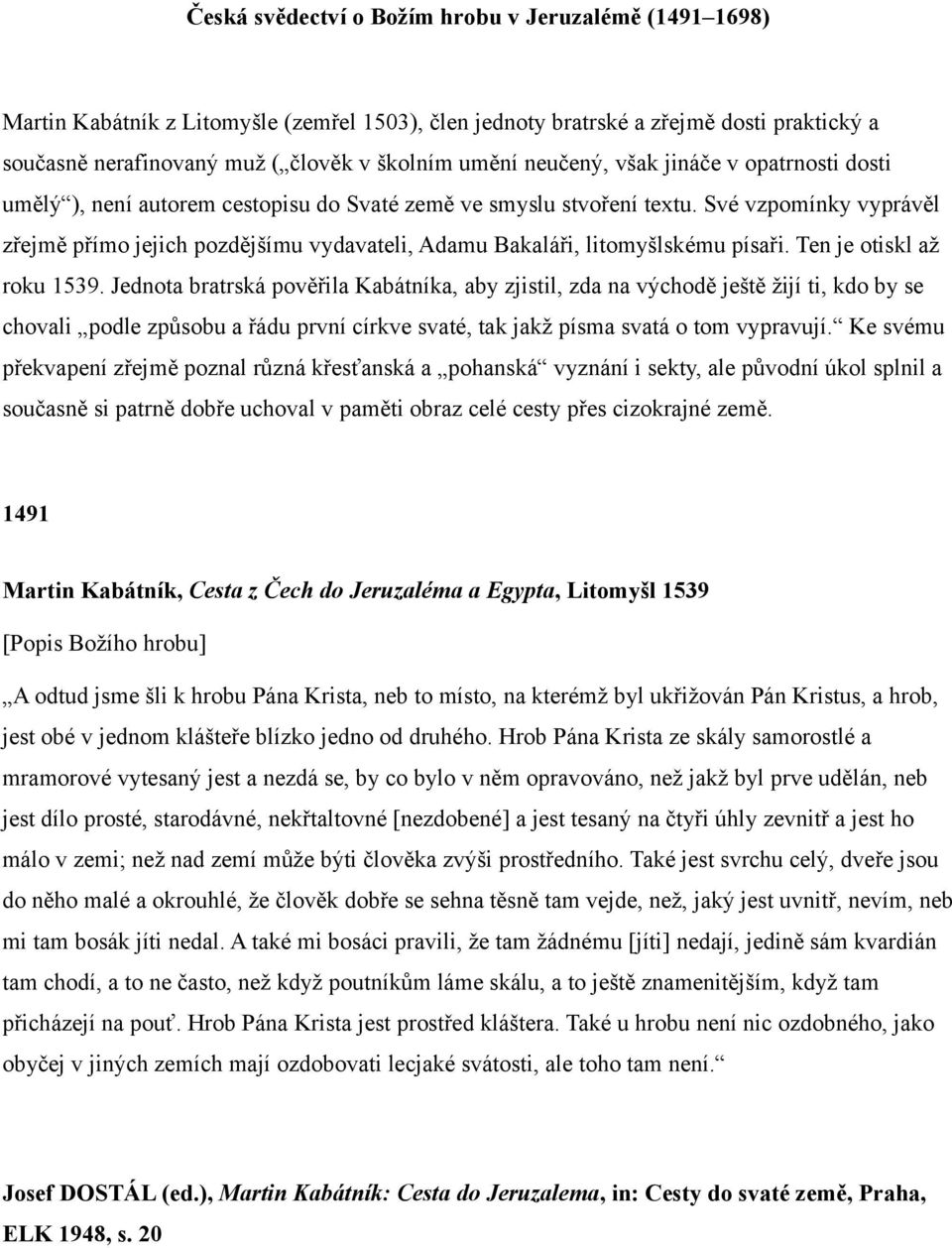 Své vzpomínky vyprávěl zřejmě přímo jejich pozdějšímu vydavateli, Adamu Bakaláři, litomyšlskému písaři. Ten je otiskl až roku 1539.