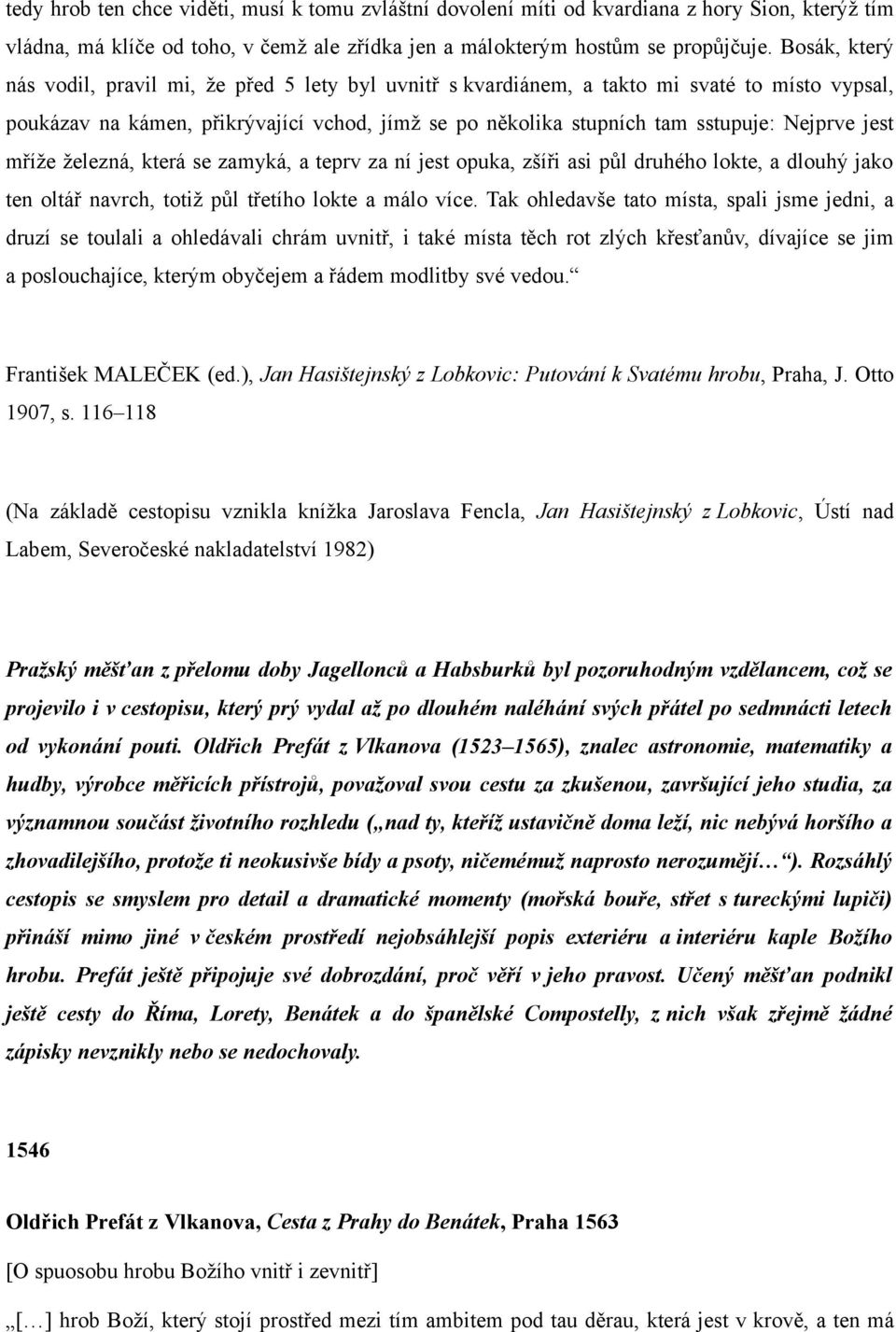 jest mříže železná, která se zamyká, a teprv za ní jest opuka, zšíři asi půl druhého lokte, a dlouhý jako ten oltář navrch, totiž půl třetího lokte a málo více.