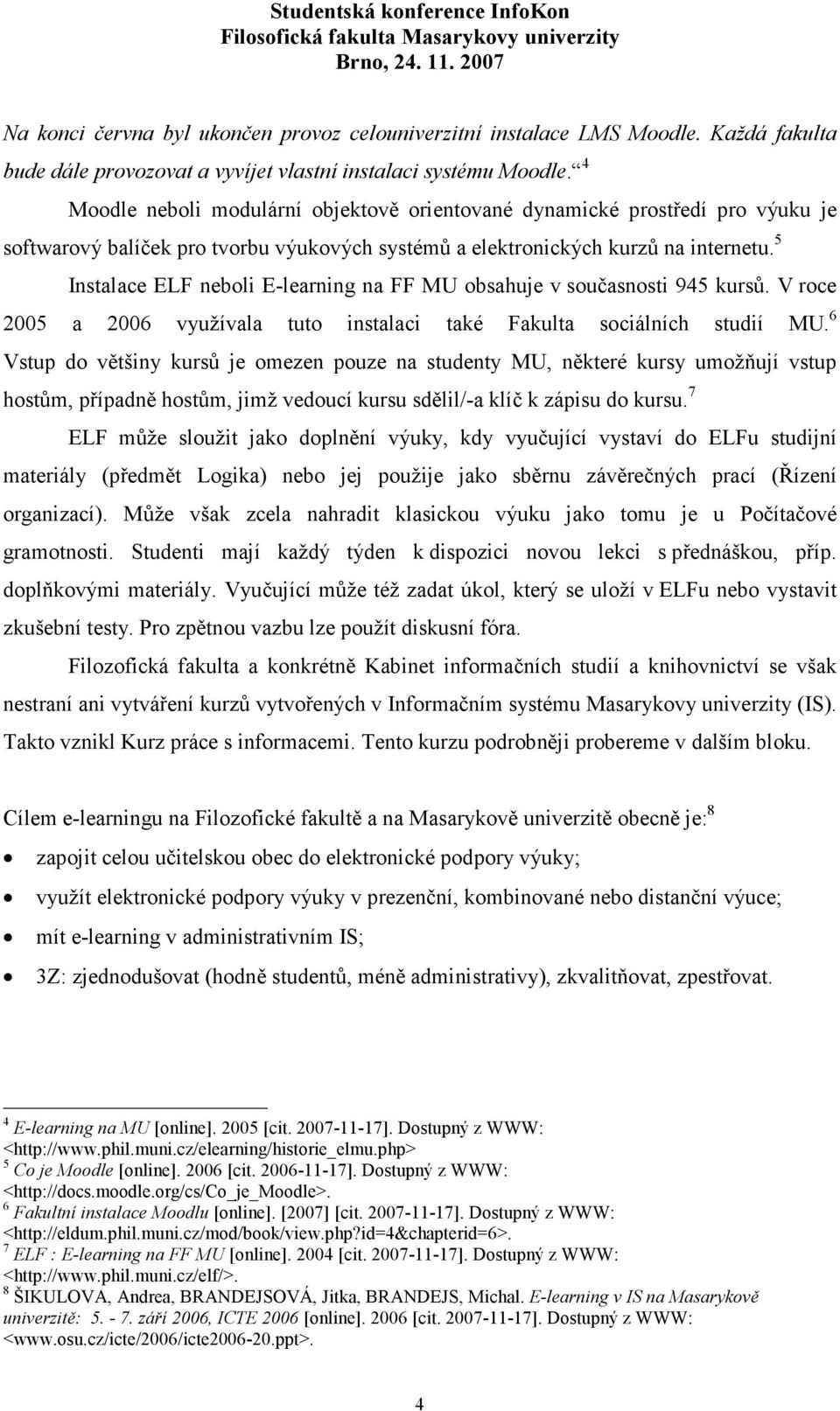 5 Instalace ELF neboli E-learning na FF MU obsahuje v současnosti 945 kursů. V roce 2005 a 2006 využívala tuto instalaci také Fakulta sociálních studií MU.