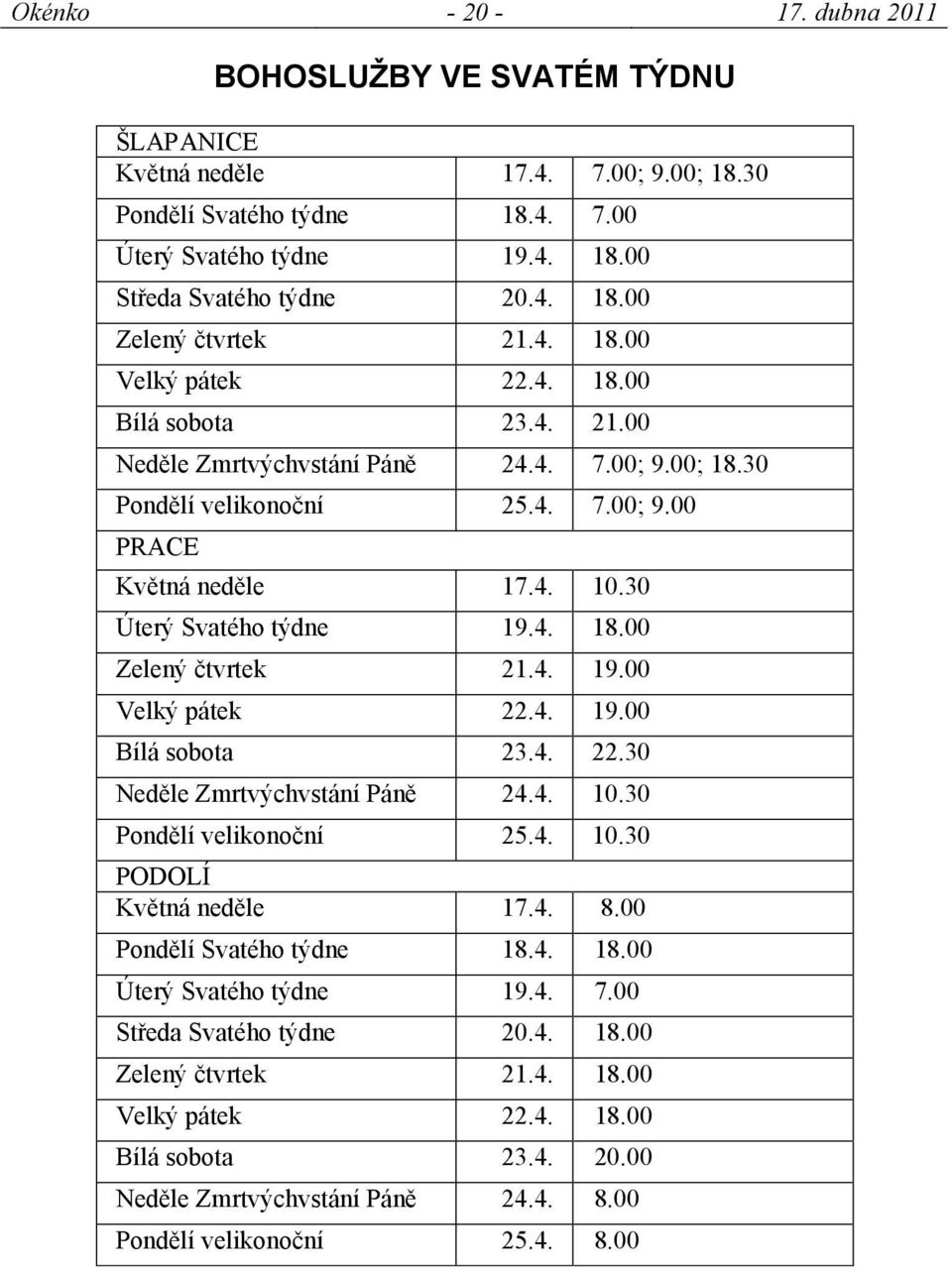 4. 18.00 Zelený čtvrtek 21.4. 19.00 Velký pátek 22.4. 19.00 Bílá sobota 23.4. 22.30 Neděle Zmrtvýchvstání Páně 24.4. 10.30 Pondělí velikonoční 25.4. 10.30 PODOLÍ Květná neděle 17.4. 8.