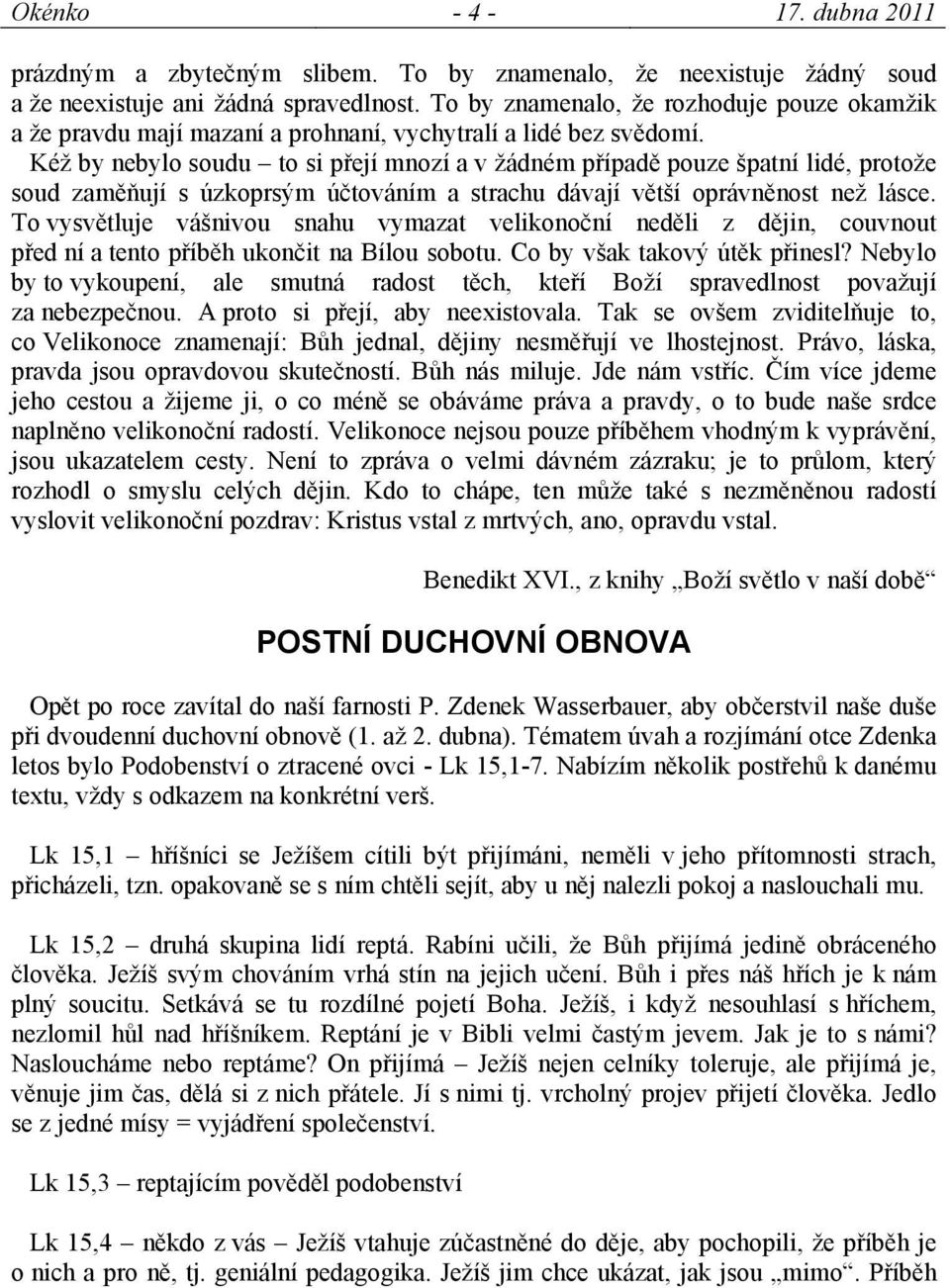 Kéž by nebylo soudu to si přejí mnozí a v žádném případě pouze špatní lidé, protože soud zaměňují s úzkoprsým účtováním a strachu dávají větší oprávněnost než lásce.