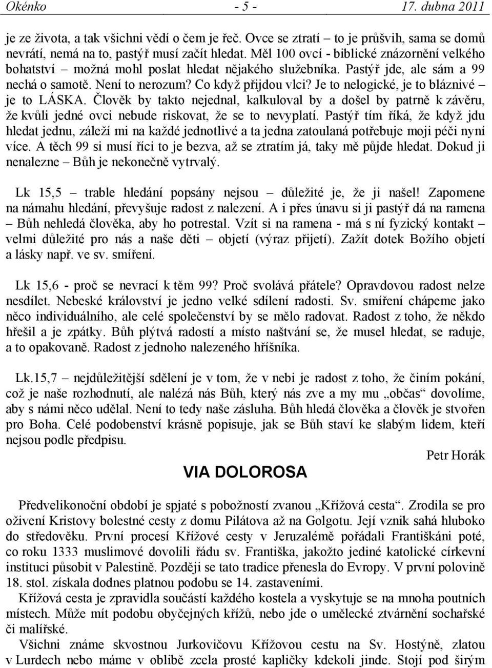 Je to nelogické, je to bláznivé je to LÁSKA. Člověk by takto nejednal, kalkuloval by a došel by patrně k závěru, že kvůli jedné ovci nebude riskovat, že se to nevyplatí.