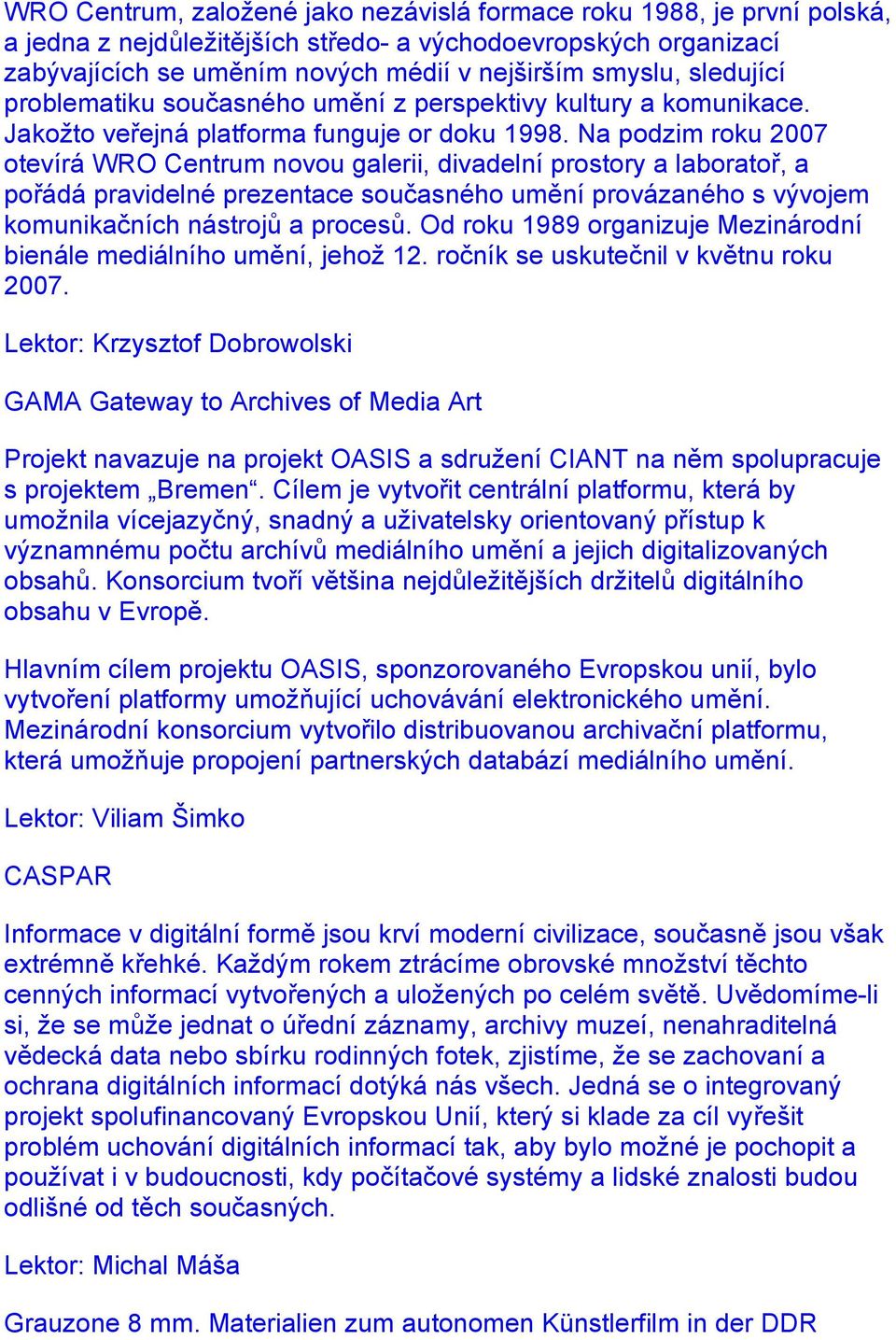 Na podzim roku 2007 otevírá WRO Centrum novou galerii, divadelní prostory a laboratoř, a pořádá pravidelné prezentace současného umění provázaného s vývojem komunikačních nástrojů a procesů.