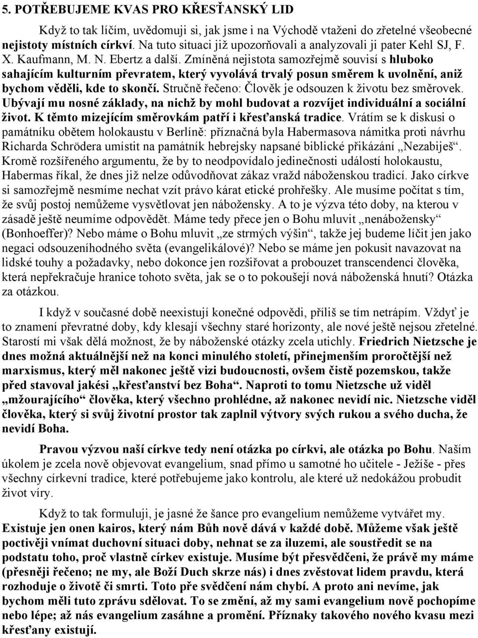 Zmíněná nejistota samozřejmě souvisí s hluboko sahajícím kulturním převratem, který vyvolává trvalý posun směrem k uvolnění, aniž bychom věděli, kde to skončí.