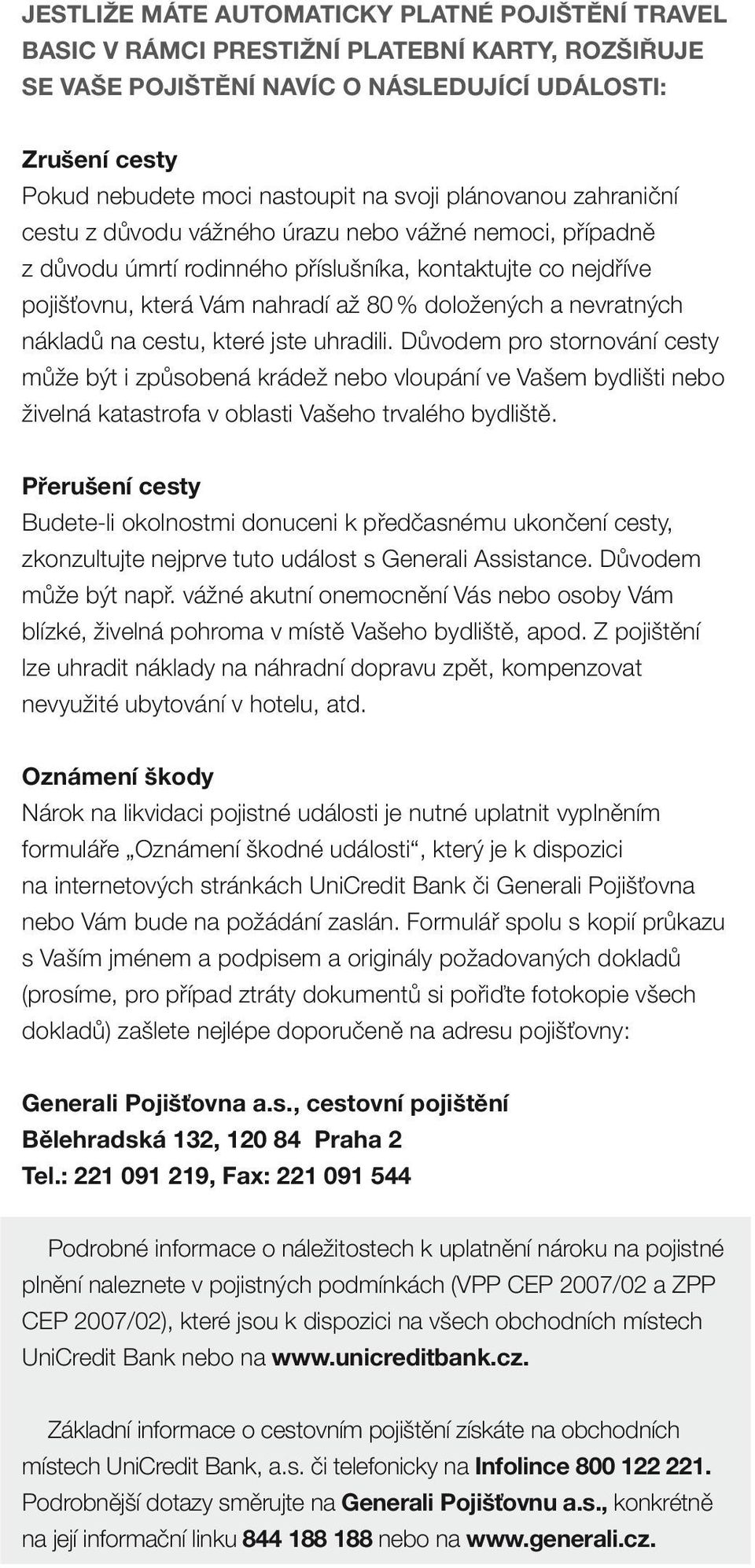 nevratných nákladů na cestu, které jste uhradili. Důvodem pro stornování cesty může být i způsobená krádež nebo vloupání ve Vašem bydlišti nebo živelná katastrofa v oblasti Vašeho trvalého bydliště.