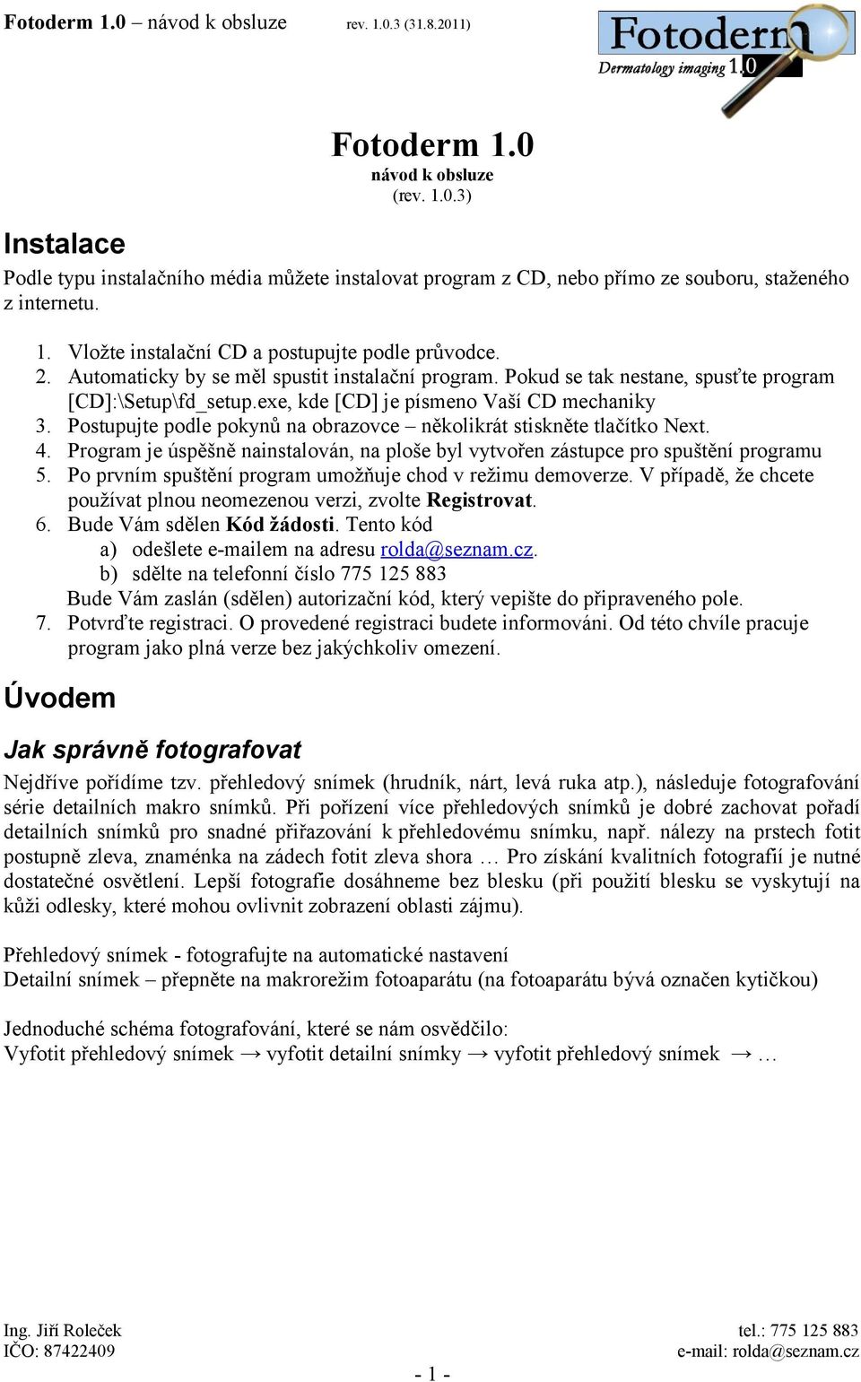 Postupujte podle pokynů na obrazovce několikrát stiskněte tlačítko Next. 4. Program je úspěšně nainstalován, na ploše byl vytvořen zástupce pro spuštění programu 5.