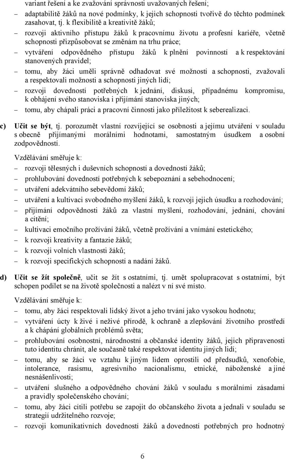 plnění povinností a k respektování stanovených pravidel; tomu, aby žáci uměli správně odhadovat své možností a schopnosti, zvažovali a respektovali možnosti a schopnosti jiných lidí; rozvoji