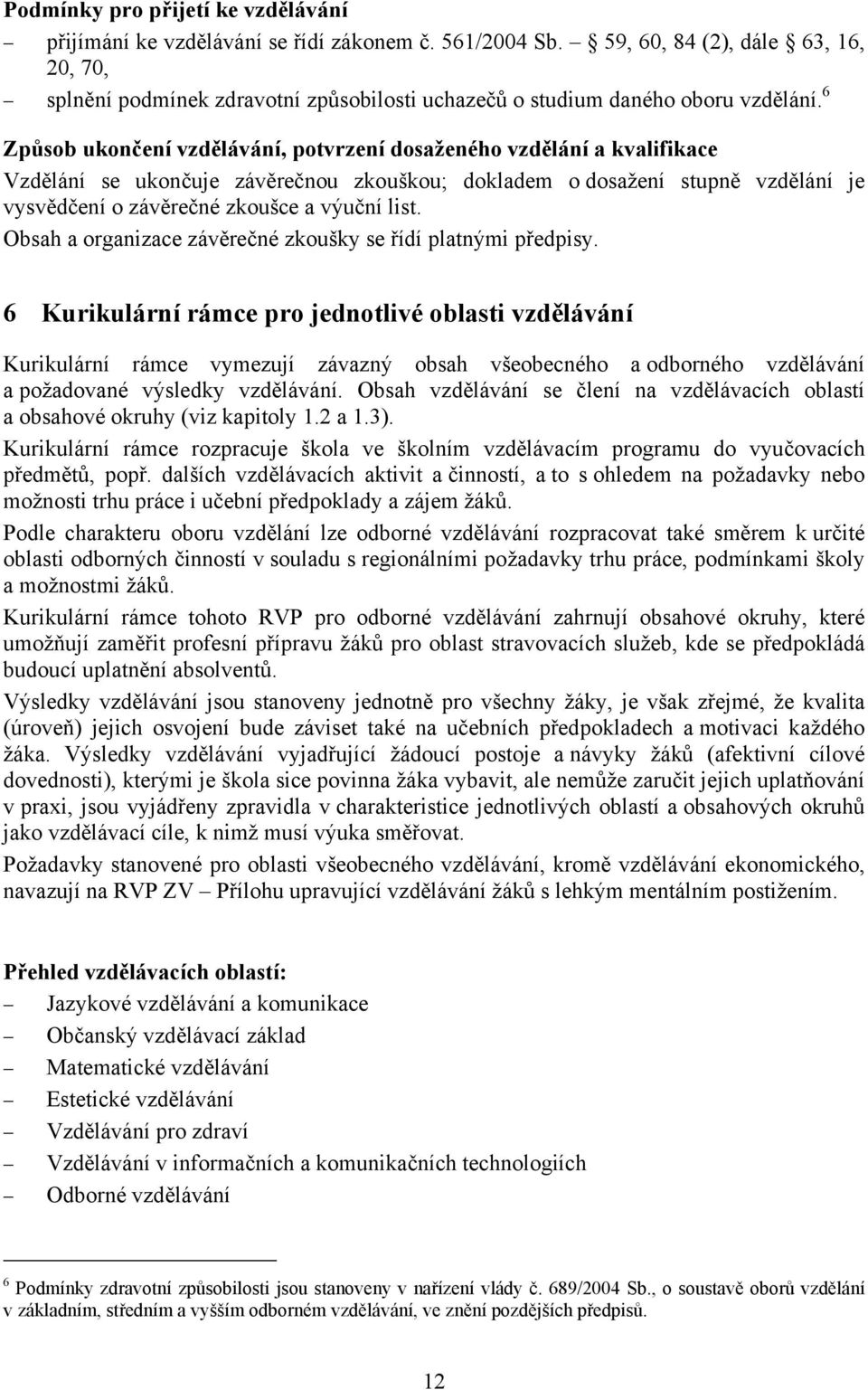 6 Způsob ukončení vzdělávání, potvrzení dosaženého vzdělání a kvalifikace Vzdělání se ukončuje závěrečnou zkouškou; dokladem o dosažení stupně vzdělání je vysvědčení o závěrečné zkoušce a výuční list.