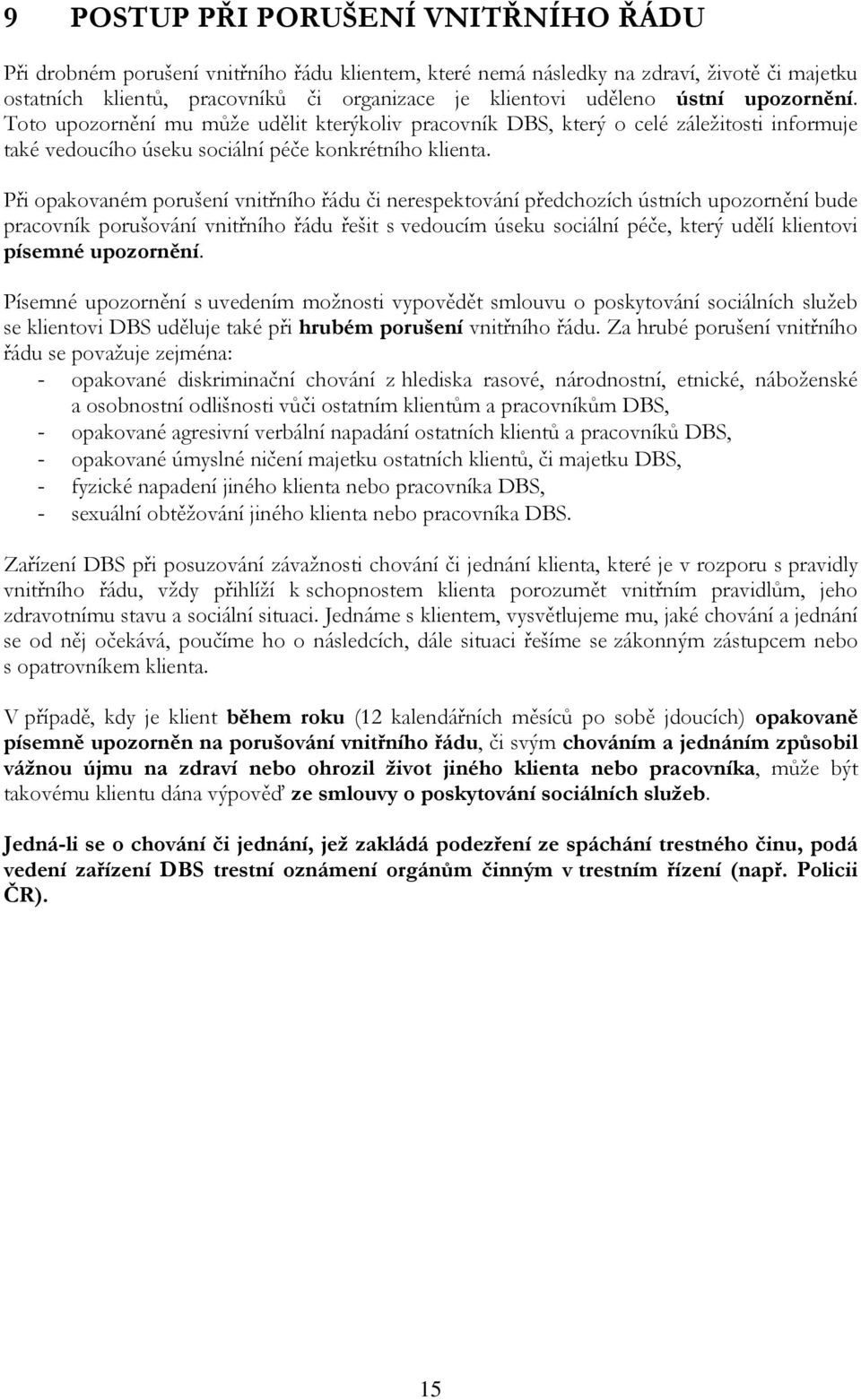 Při opakovaném porušení vnitřního řádu či nerespektování předchozích ústních upozornění bude pracovník porušování vnitřního řádu řešit s vedoucím úseku sociální péče, který udělí klientovi písemné