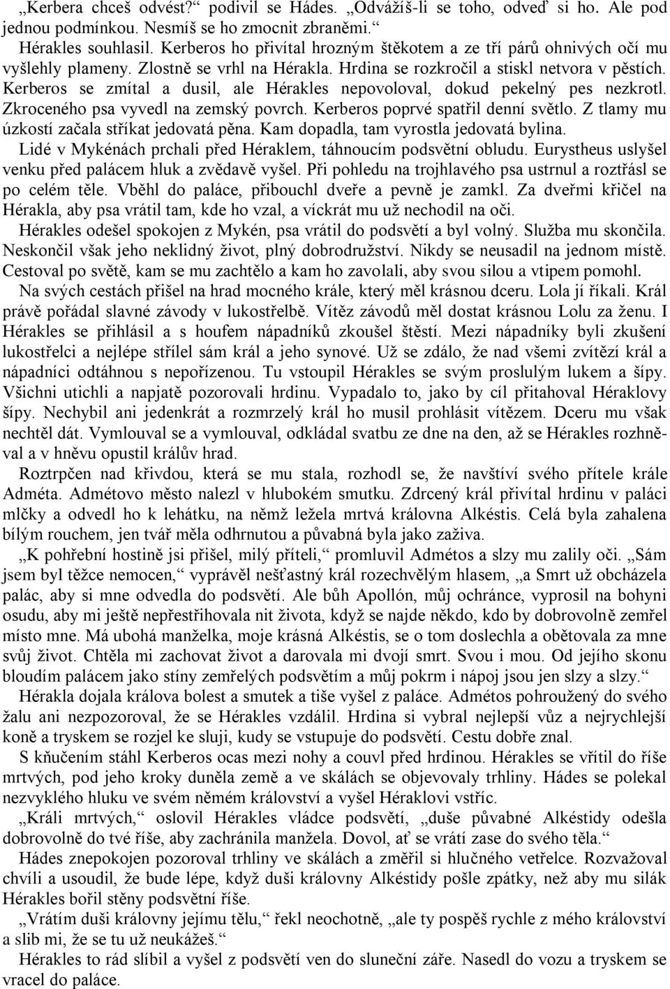 Kerberos se zmítal a dusil, ale Hérakles nepovoloval, dokud pekelný pes nezkrotl. Zkroceného psa vyvedl na zemský povrch. Kerberos poprvé spatřil denní světlo.