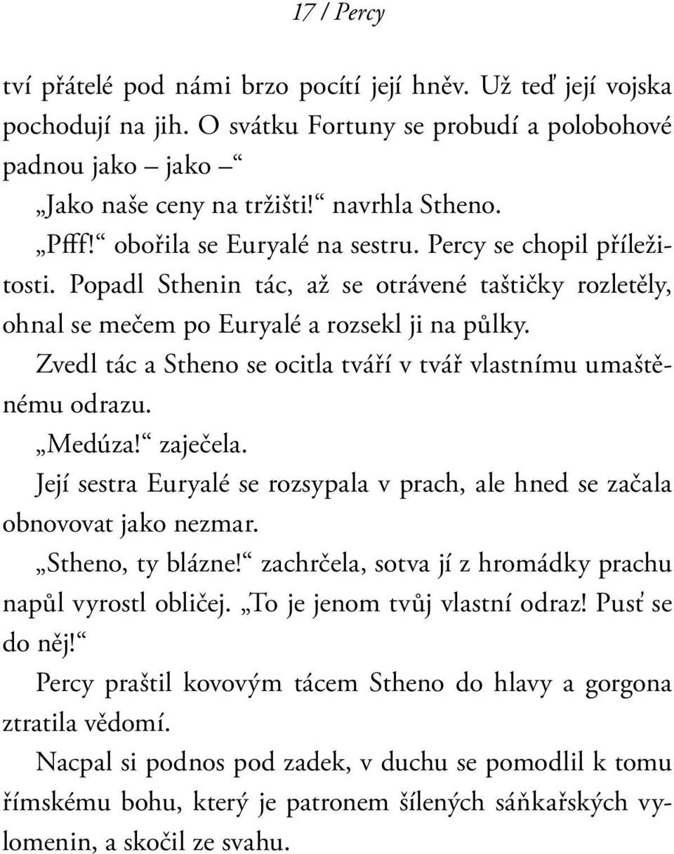 Zvedl tác a Stheno se ocitla tváří v tvář vlastnímu umaštěnému odrazu. Medúza! zaječela. Její sestra Euryalé se rozsypala v prach, ale hned se začala obnovovat jako nezmar. Stheno, ty blázne!