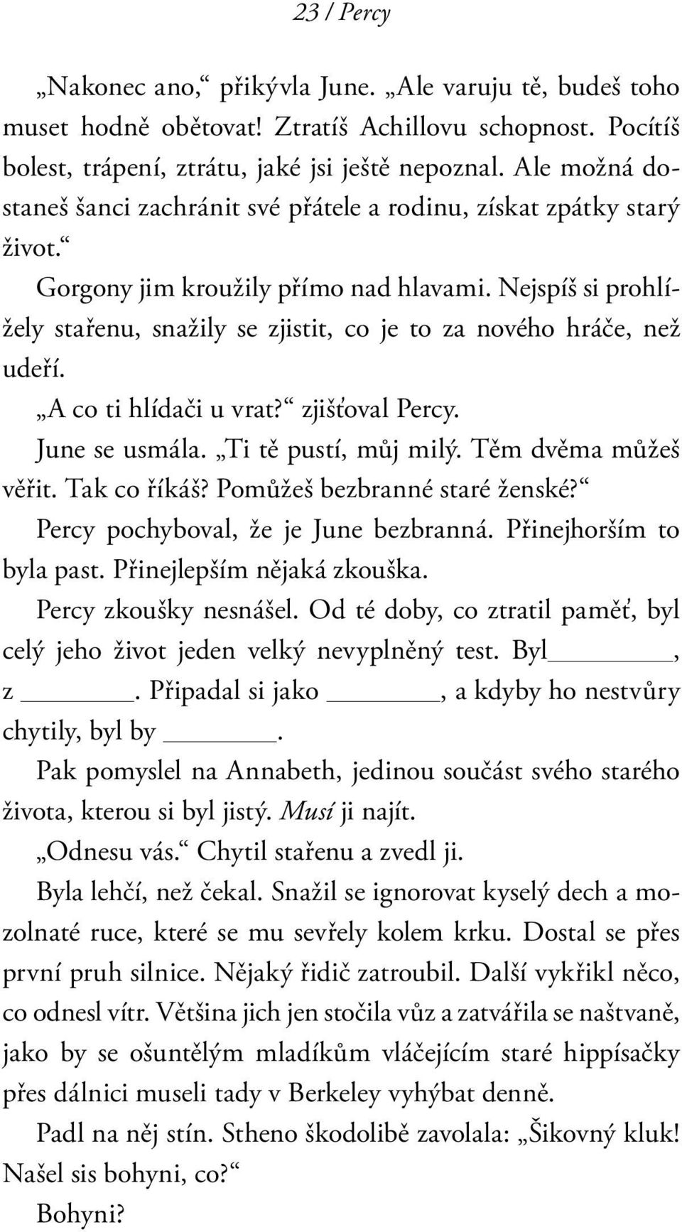 Nejspíš si prohlížely stařenu, snažily se zjistit, co je to za nového hráče, než udeří. A co ti hlídači u vrat? zjišťoval Percy. June se usmála. Ti tě pustí, můj milý. Těm dvěma můžeš věřit.