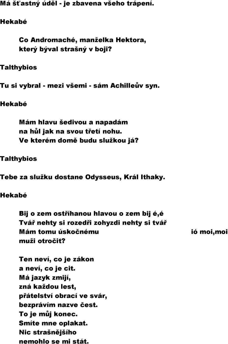 Bij o zem ostříhanou hlavou o zem bij é,é Tvář nehty si rozedři zohyzdi nehty si tvář Mám tomu úskočnému muži otročit?