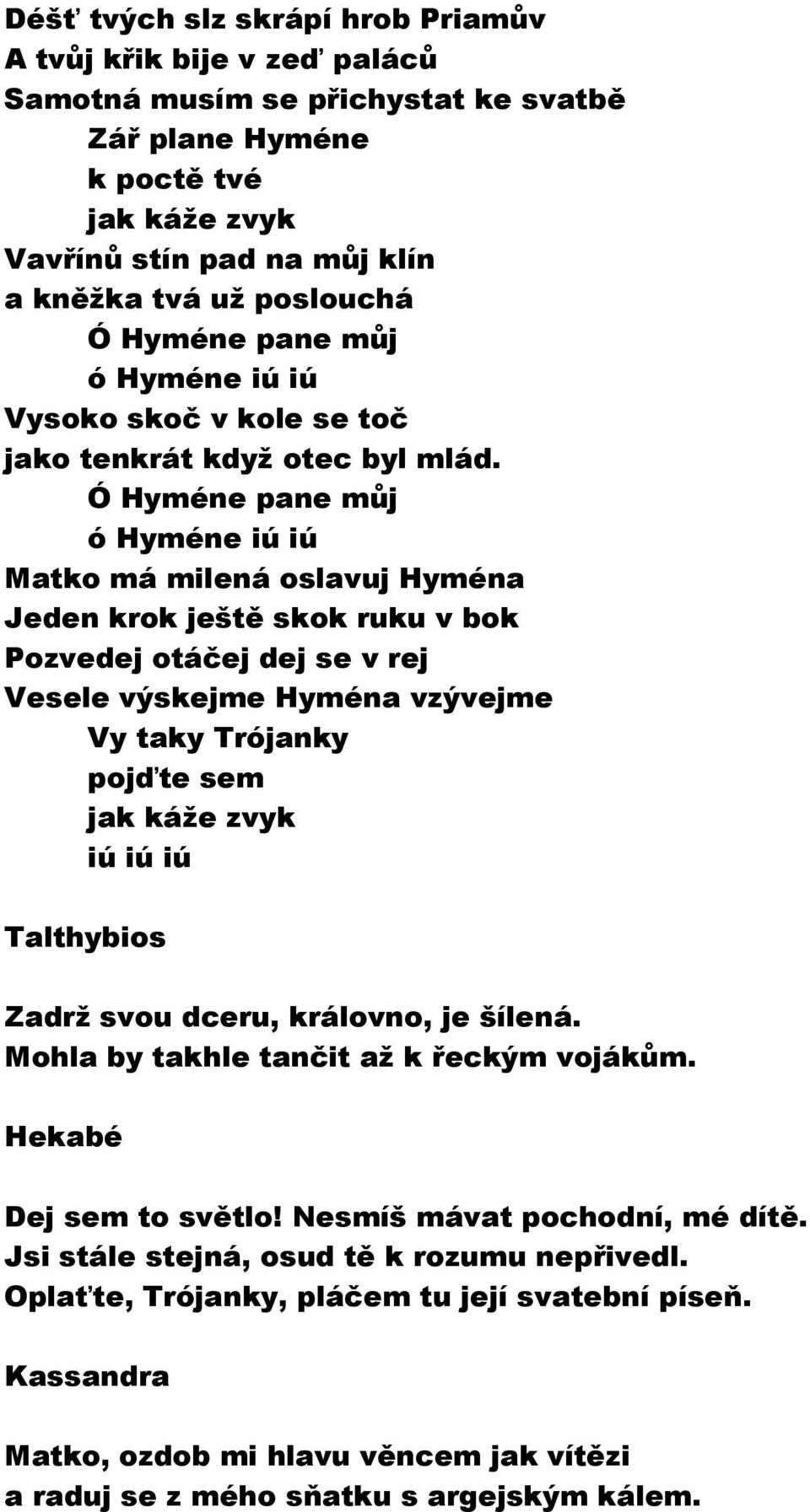 Ó Hyméne pane můj ó Hyméne iú iú Matko má milená oslavuj Hyména Jeden krok ještě skok ruku v bok Pozvedej otáčej dej se v rej Vesele výskejme Hyména vzývejme Vy taky Trójanky pojďte sem jak káže zvyk