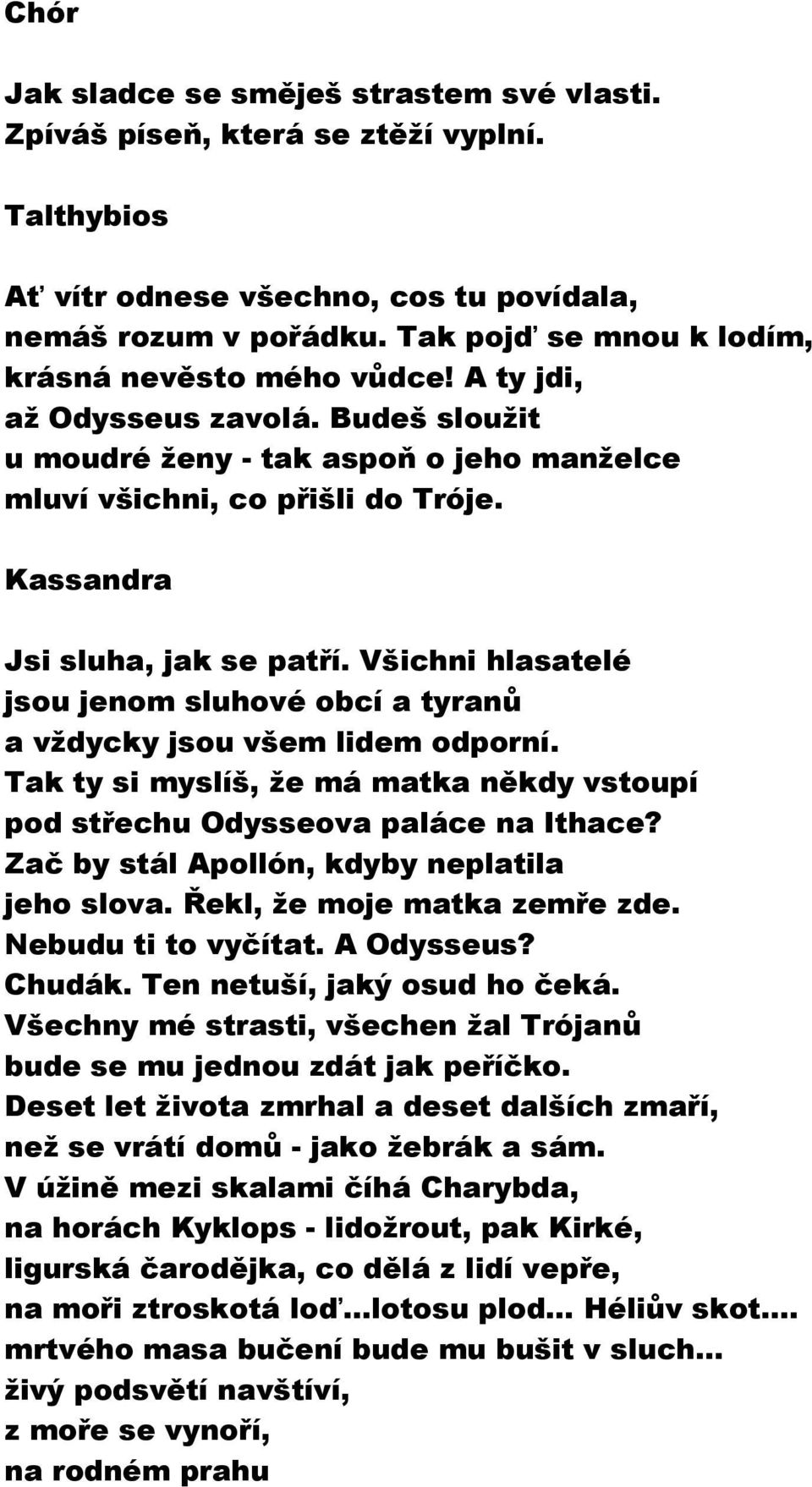 Všichni hlasatelé jsou jenom sluhové obcí a tyranů a vždycky jsou všem lidem odporní. Tak ty si myslíš, že má matka někdy vstoupí pod střechu Odysseova paláce na Ithace?