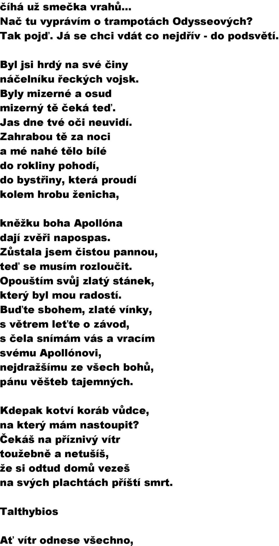 Zahrabou tě za noci a mé nahé tělo bílé do rokliny pohodí, do bystřiny, která proudí kolem hrobu ženicha, kněžku boha Apollóna dají zvěři napospas. Zůstala jsem čistou pannou, teď se musím rozloučit.