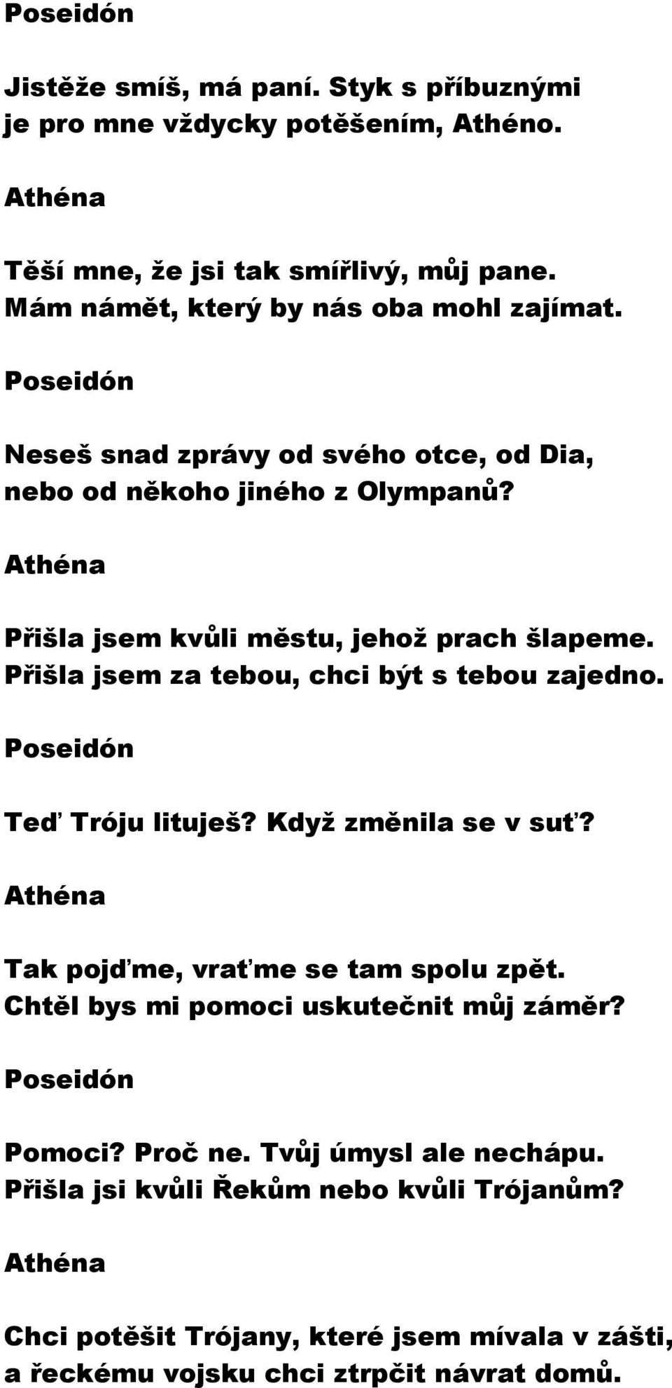 Athéna Přišla jsem kvůli městu, jehož prach šlapeme. Přišla jsem za tebou, chci být s tebou zajedno. Poseidón Teď Tróju lituješ? Když změnila se v suť?