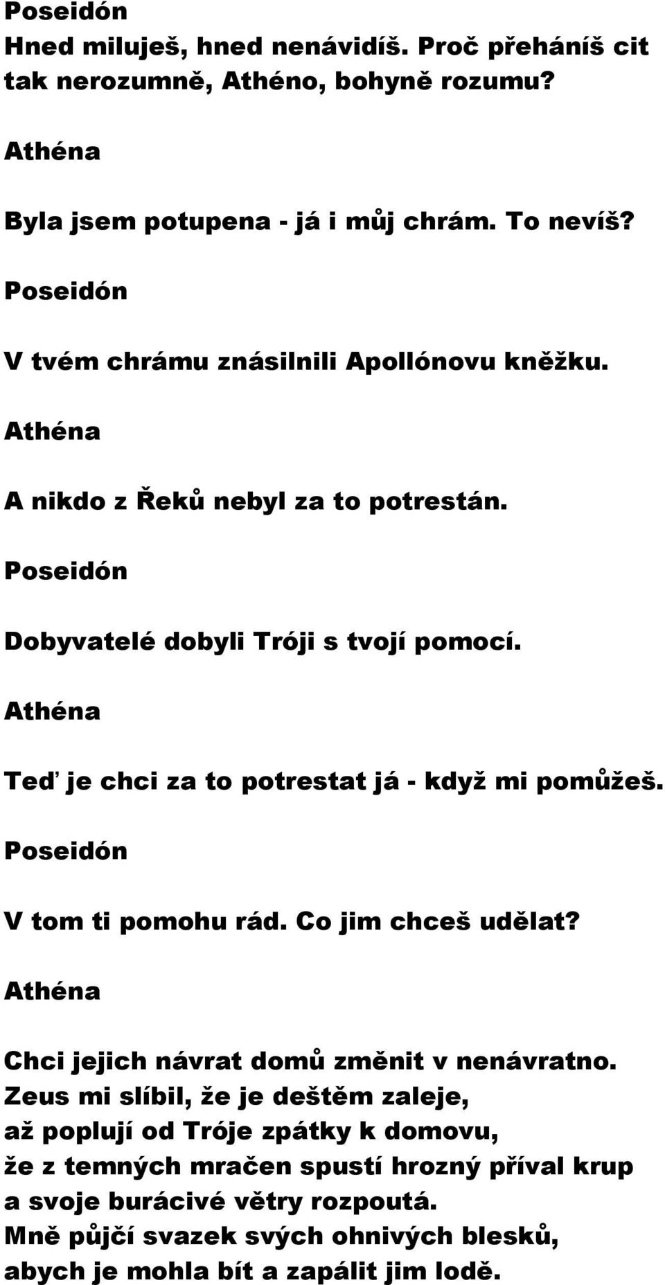 Athéna Teď je chci za to potrestat já - když mi pomůžeš. Poseidón V tom ti pomohu rád. Co jim chceš udělat? Athéna Chci jejich návrat domů změnit v nenávratno.