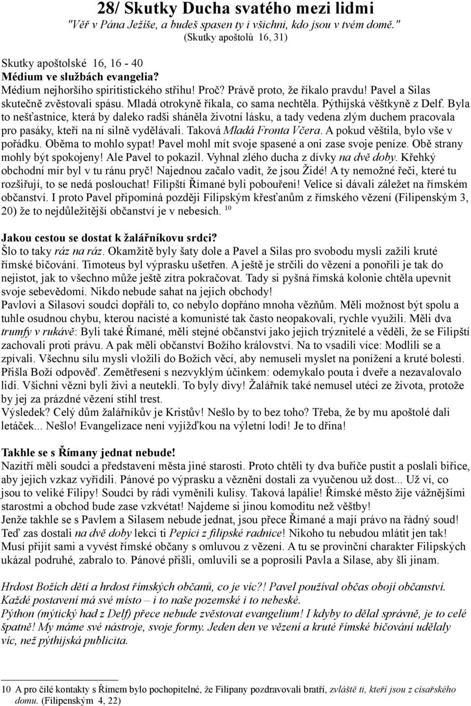 Byla to nešťastnice, která by daleko radši sháněla životní lásku, a tady vedena zlým duchem pracovala pro pasáky, kteří na ní silně vydělávali. Taková Mladá Fronta Včera.