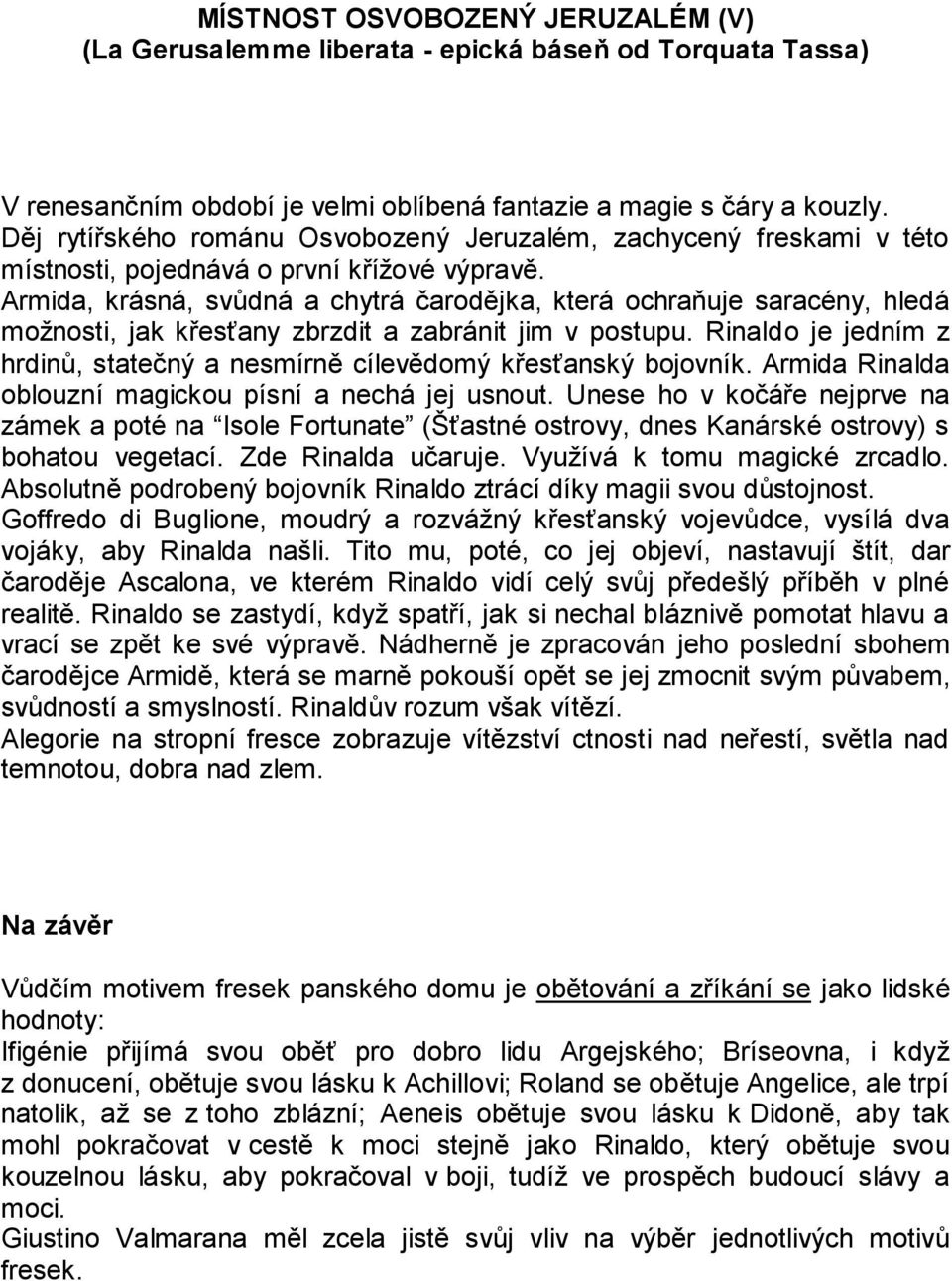 Armida, krásná, svůdná a chytrá čarodějka, která ochraňuje saracény, hledá možnosti, jak křesťany zbrzdit a zabránit jim v postupu.