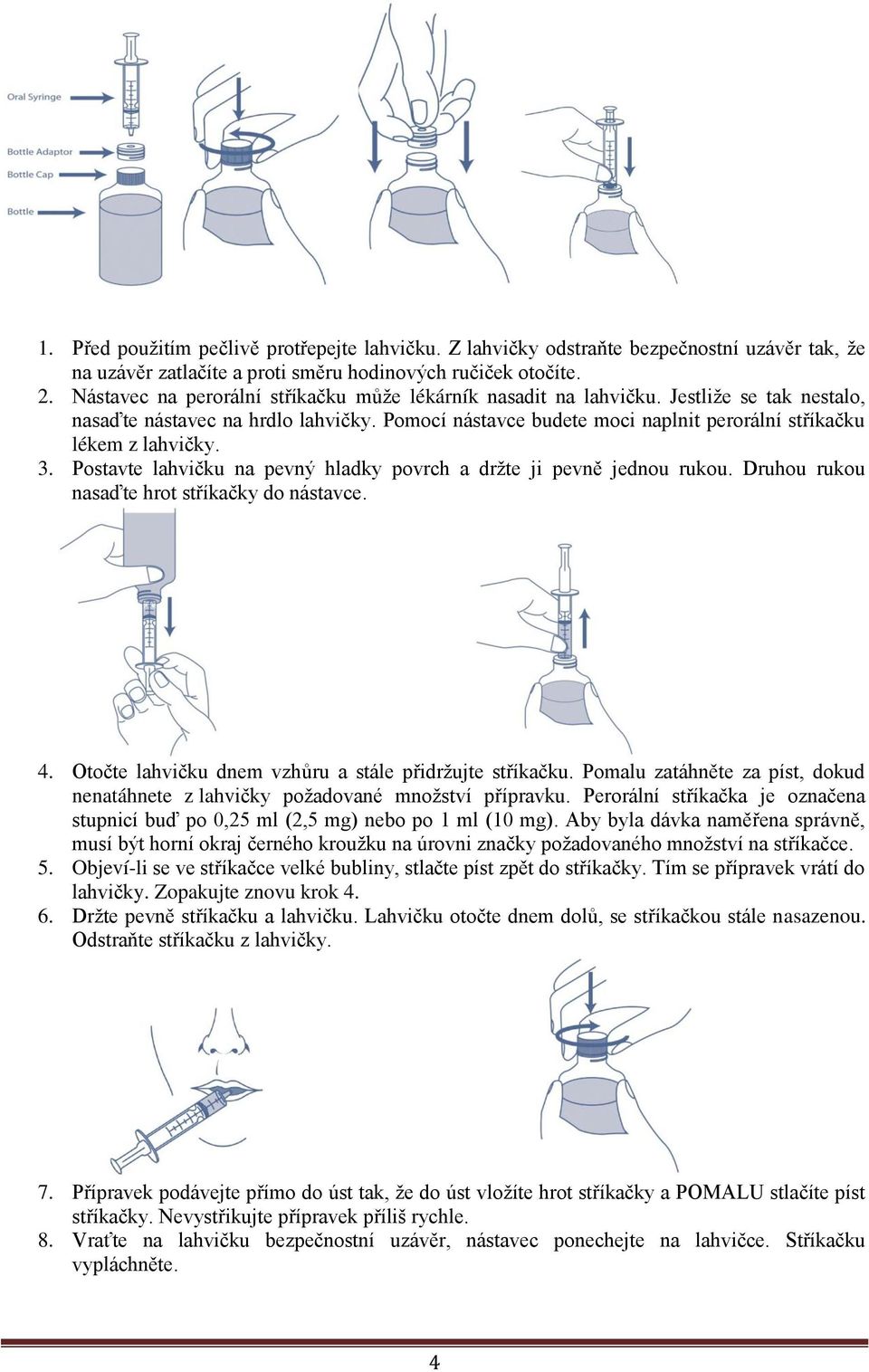 Pomocí nástavce budete moci naplnit perorální stříkačku lékem z lahvičky. 3. Postavte lahvičku na pevný hladky povrch a držte ji pevně jednou rukou. Druhou rukou nasaďte hrot stříkačky do nástavce. 4.