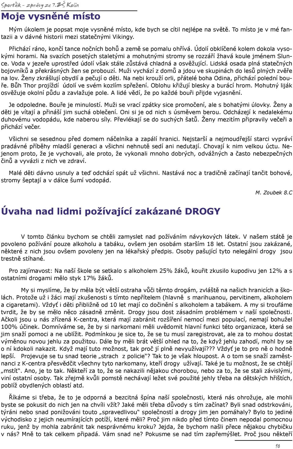 Voda v jezeře uprostřed údolí však stále zůstává chladná a osvěžující. Lidská osada plná statečných bojovníků a překrásných žen se probouzí.