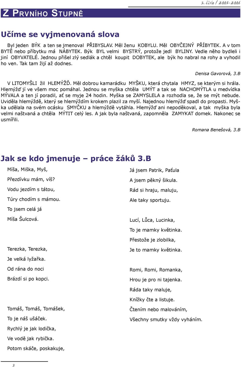 Denisa Gavorová, 3.B V LITOMYŠLI žil HLEMÝŽĎ. Měl dobrou kamarádku MYŠKU, která chytala HMYZ, se kterým si hrála. Hlemýžď jí ve všem moc pomáhal.