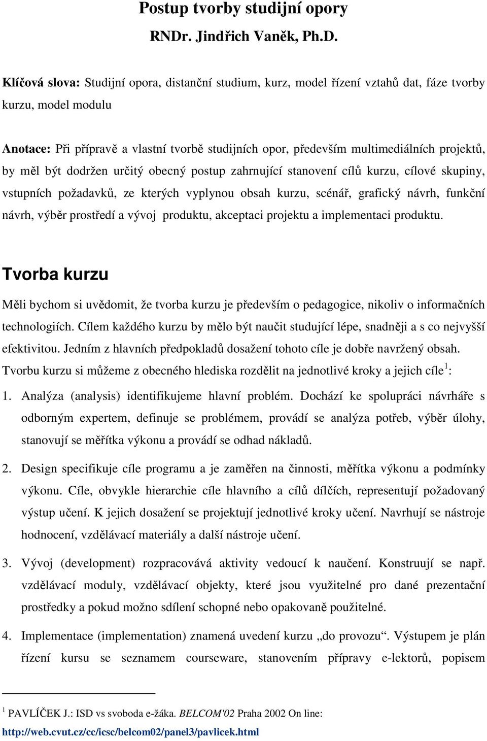 Klíčová slova: Studijní opora, distanční studium, kurz, modl řízní vztahů dat, fáz tvorby kurzu, modl modulu Anotac: Při přípravě a vlastní tvorbě studijních opor, přdvším multimdiálních projktů, by