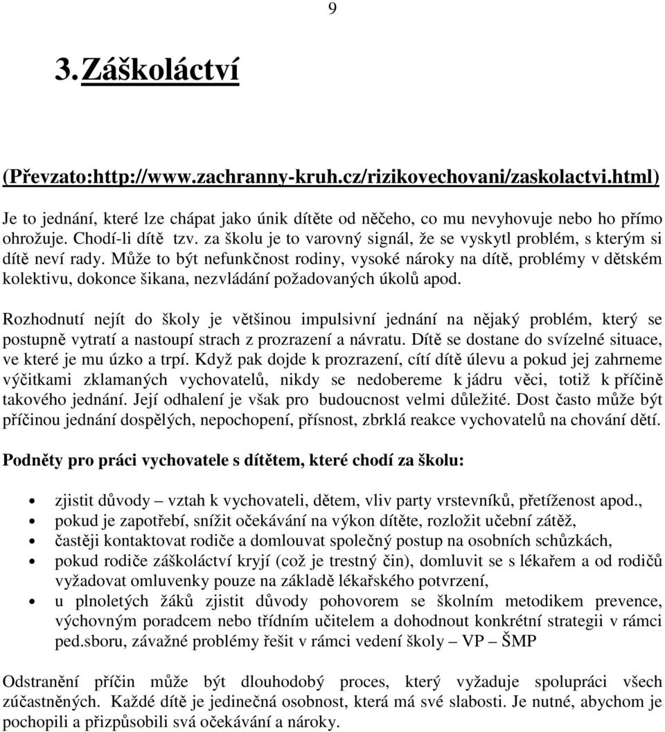 Může to být nefunkčnost rodiny, vysoké nároky na dítě, problémy v dětském kolektivu, dokonce šikana, nezvládání požadovaných úkolů apod.