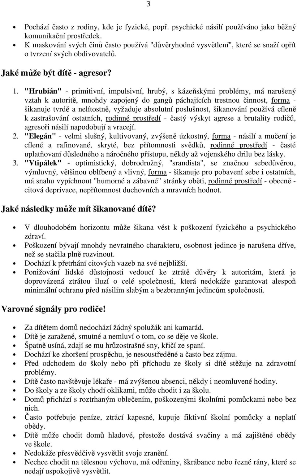 "Hrubián" - primitivní, impulsivní, hrubý, s kázeňskými problémy, má narušený vztah k autoritě, mnohdy zapojený do gangů páchajících trestnou činnost, forma - šikanuje tvrdě a nelítostně, vyžaduje