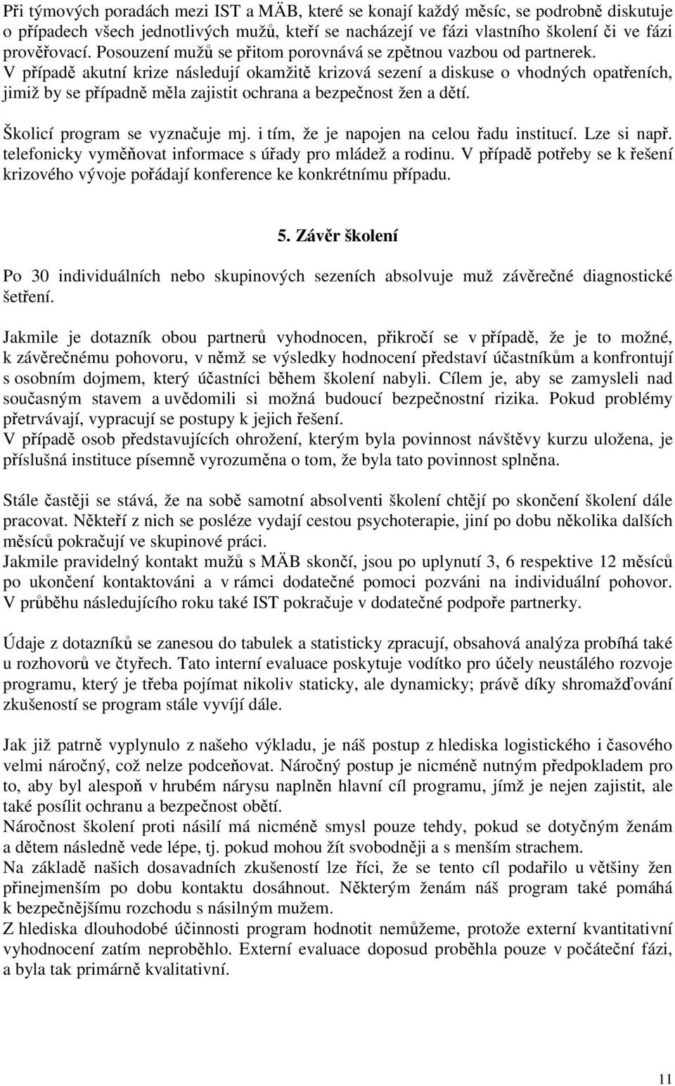 V případě akutní krize následují okamžitě krizová sezení a diskuse o vhodných opatřeních, jimiž by se případně měla zajistit ochrana a bezpečnost žen a dětí. Školicí program se vyznačuje mj.