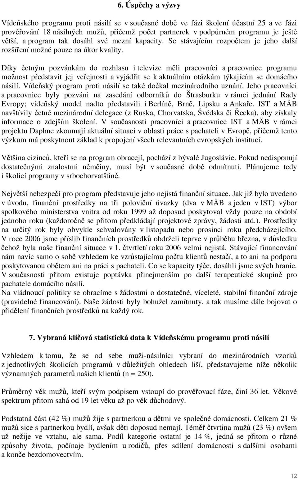 Díky četným pozvánkám do rozhlasu i televize měli pracovníci a pracovnice programu možnost představit jej veřejnosti a vyjádřit se k aktuálním otázkám týkajícím se domácího násilí.