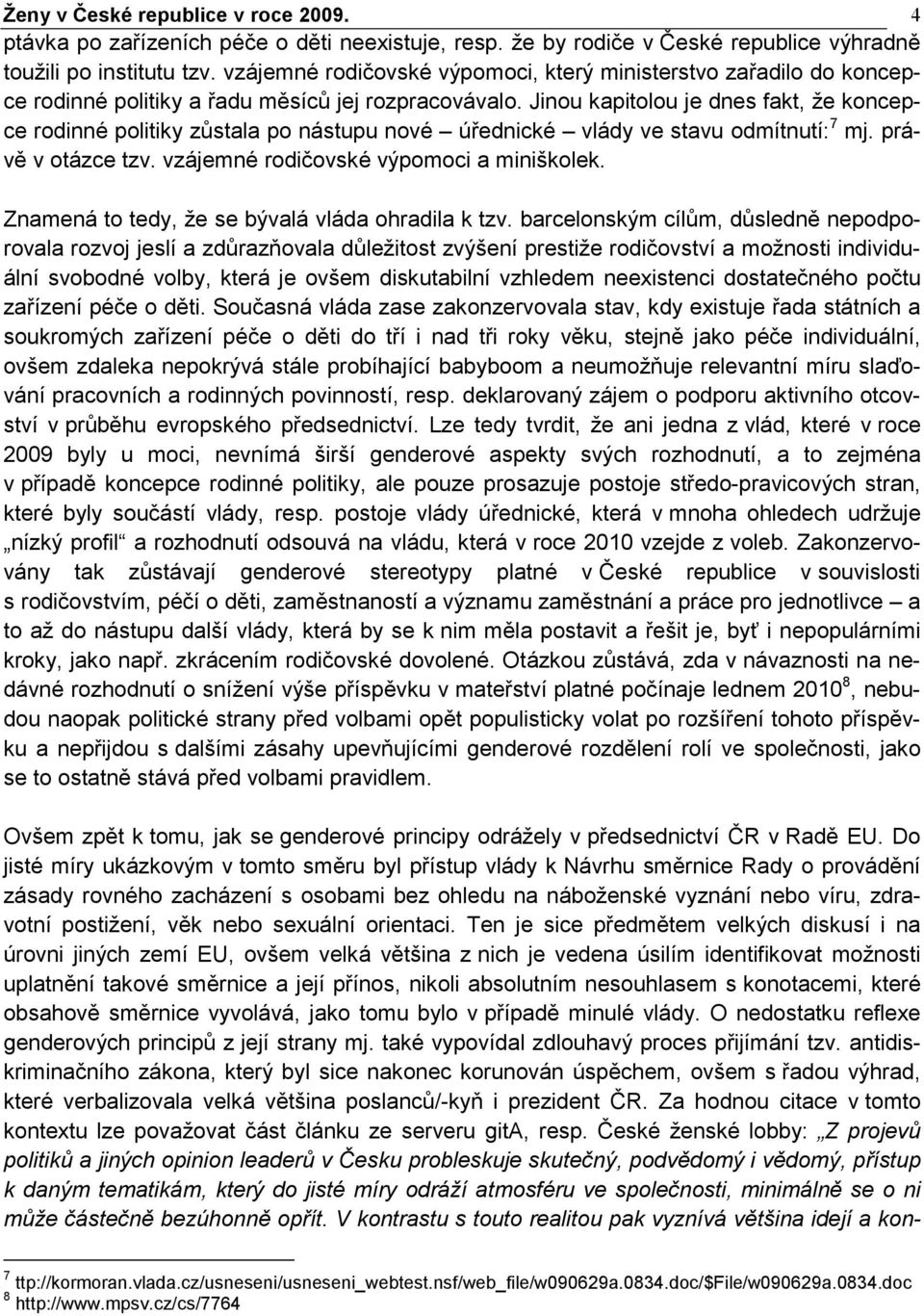 Jinou kapitolou je dnes fakt, že koncepce rodinné politiky zůstala po nástupu nové úřednické vlády ve stavu odmítnutí: 7 mj. právě v otázce tzv. vzájemné rodičovské výpomoci a miniškolek.